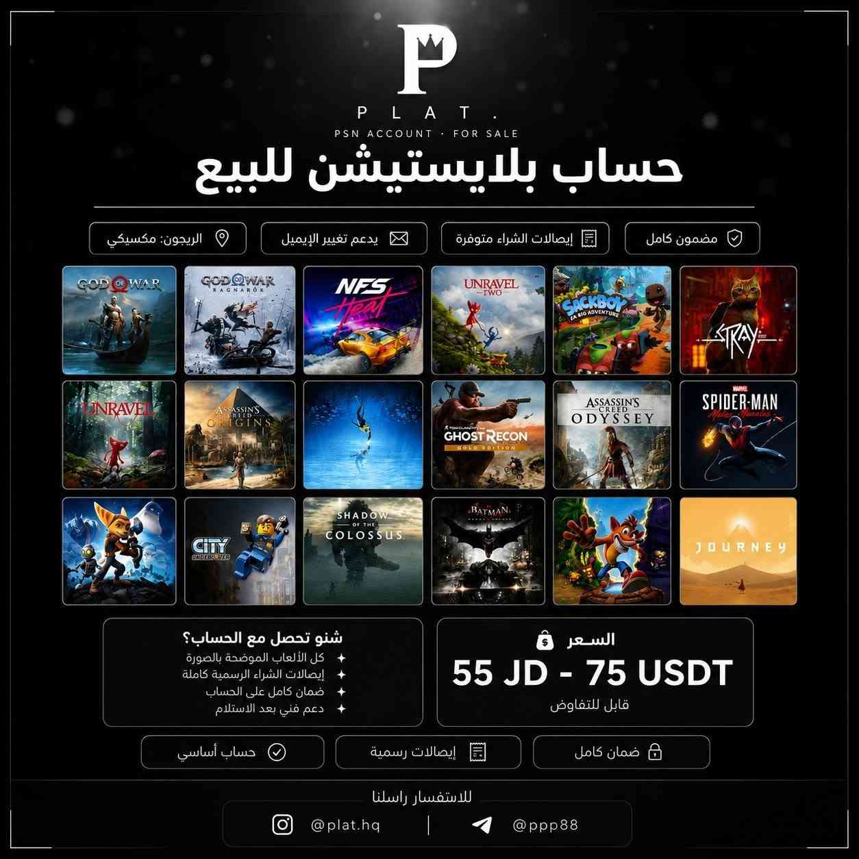 PLAT. ✦
حسابات بلايستيشن للبيع 🎮
4 حسابات متاحة 

━━━━━━━━━━━━━━━━━━━━━

🇮🇹 إيطالي #1 — 18 لعبة
Elden Ring · God of War · Ghost of Tsushima
NFS · AC Odyssey & Valhalla · COD · وأكثر
💰 40 JD — 55 USDT

━━━━━━━━━━━━━━━━━━━━━

🇮🇹 إيطالي #2 — 9 ألعاب
Horizon · Battlefield V · The Last of Us 2
Dark Souls · Sniper Elite 4 · ARK · وأكثر
💰 35 JD — 50 USDT

━━━━━━━━━━━━━━━━━━━━━

🇺🇸 أمريكي #2 — 15 لعبة
RDR2 · God of War · Spider-Man · GTA V
Detroit · Death Stranding · Stray · وأكثر
💰 50 JD — 70 USDT

━━━━━━━━━━━━━━━━━━━━━

🇲🇽 مكسيكي — 18 لعبة
God of War 1 & Ragnarök · Spider-Man Miles
NFS Heat · Stray · Sackboy · AC Odyssey
Batman · Journey · وأكثر
💰 55 JD — 75 USDT

━━━━━━━━━━━━━━━━━━━━━

كل الحسابات تجي مع 👇
✅ آخر إيصالات الشراء الرسمية كاملة
✅ يدعم تغيير الإيميل وكامل المعلومات
✅ ضمان كامل على الحساب
✅ دعم فني بعد الاستلام

━━━━━━━━━━━━━━━━━━━━━

طرق الدفع 👇
💳 CliQ · زين كاش · USDT
🤝 وجه لوجه — عمّان

━━━━━━━━━━━━━━━━━━━━━

⚠️ كل حساب نسخة وحدة فقط
الأول يطلب الأول يحصل

للاستفسار راسلنا على الخاص او 👇
instagram: @plat.hq
telegram: @ppp88

PLAT. — Your game. Our service. ✦


**إذا كنت صاحب هذا الإعلان وتريد حذفه لأي سبب، رجاءا أرسل رسالة إلى الدعم الفني**