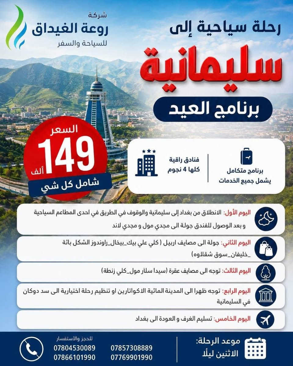 احجز ولا تحتار  روعة الغيداق للسفر والسياحة هيه الاختيار 👍😊

🔥 عرض ايام العيد الاضحى المبارك الاثنين ليلا🔥 5 ايام 
➖➖➖➖➖➖➖➖➖➖➖➖➖➖

1️⃣ دهوك - زاخو 5 ايام 💲بسعر  149 الف

2️⃣ سليمانية - دوكان 5 ايام 💲بسعر 149 الف

3️⃣ أربيل - عقرة 5 ايام 💲بسعر  149 الف 

4️⃣ دهوك - أربيل 7 ايام 💲 179 الف

5️⃣ دهوك - سليمانية 7 ايام 💲179  الف

➖➖➖➖➖➖➖➖➖➖➖➖➖➖
🔴 الأسعار تشمل :
✅ النقل باصات حديثة ومكيفة منشئات
✅ السكن فنادق 4 نجوم ممتازة ⭐⭐⭐⭐
✅ فطور بالفندق اوبن بوفية مفتوح
✅ جولات سياحية مكثفة صباحية ومسائية
✅ الأطفال تحت 5 سنوات مجانا ومن عمر 5 سنوات إلى 9 سنوات نص نفر

➖➖➖➖➖➖➖➖➖➖➖➖➖➖
✴️ موقع الشركة :

بغداد عامرية شارع المنظمة مقابل معرض سارية العلم 

واتساب  للحجز او اتصال 
***********
***********
***********
