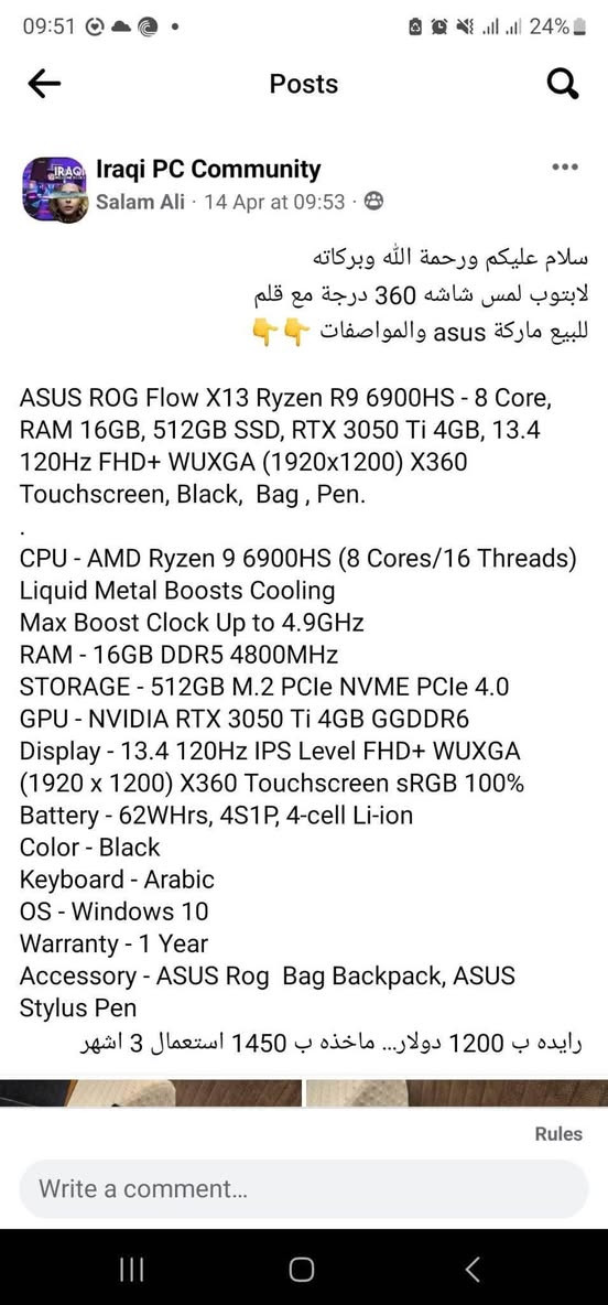 سلام عليكم ورحمة الله وبركاته
لابتوب لمس شاشه 360 درجة  

للبيع ماركة asus والمواصفات 👇👇

ASUS ROG Flow X13 Ryzen R9 6900HS - 8 Core, RAM 16GB, 512GB SSD, RTX 3050 Ti 4GB, 13.4 120Hz FHD+ WUXGA (1920x1200) X360 Touchscreen, Black,  Bag ,

.

CPU - AMD Ryzen 9 6900HS​ (8 Cores/16 Threads) Liquid Metal Boosts Cooling

Max Boost Clock Up to 4.9GHz

RAM - 16GB DDR5 4800MHz

STORAGE - 512GB M.2 PCIe NVME PCIe 4.0

GPU - NVIDIA RTX 3050 Ti 4GB GGDDR6

Display - 13.4 120Hz IPS Level FHD+ WUXGA (1920 x 1200) X360 Touchscreen sRGB 100%

Battery - 62WHrs, 4S1P, 4-cell Li-ion

Color - Black

Keyboard - Arabic

OS - Windows 10

Warranty - 1 Year

Accessory - ASUS Rog  Bag Backpack, ASUS 

 رايده ب مليون و 200 الف  ...


**إذا كنت صاحب هذا الإعلان وتريد حذفه لأي سبب، رجاءا أرسل رسالة إلى الدعم الفني**