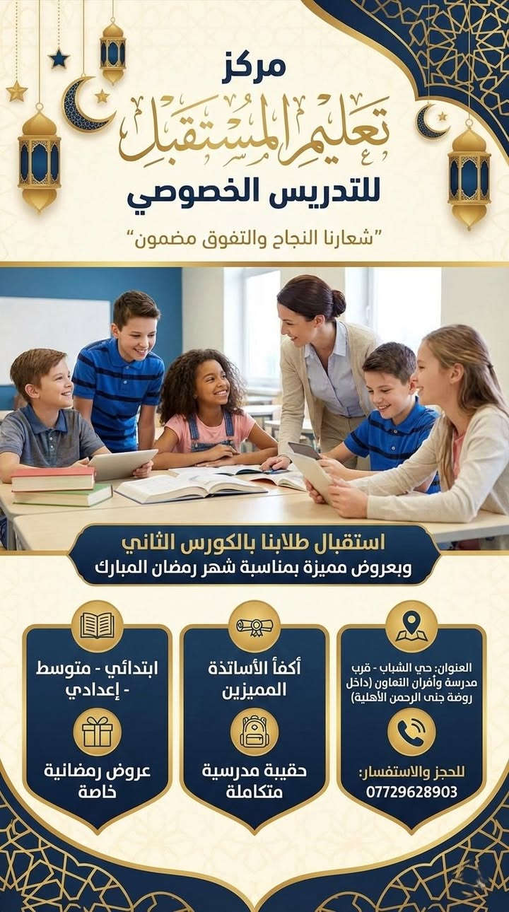 مجمع جنى الرحمن و تعليم المستقبل.. رعايةٌ وتعليم تحت سقفٍ واحد! 

يا أهالينا الغالين في #حي_الإعلام و #حي_الشباب.. 
بمناسبة حلول شهر رمضان المبارك وبداية الكورس الثاني نضع بين أيديكم عن تجربة صرحاً تعليمياً متكاملاً لأطفالكم من عمر شهر وحتى الإعدادية!

🐣 أولاً: روضة وحضانة جنى الرحمن الأهلية
طفلك في أمان.. وكأنه في بيته

الاستقبال: من عمر شهر واحد إلى 6 سنوات.
الأمان: مجهزة بأحدث كاميرات المراقبة وصالة ألعاب كبرى.

المنهج: بيئة تعليمية وتربوية متكاملة (ليست مجرد حضانة).

🎁 عرض رمضان: تخفيض 25% 
للطلاب الجدد!

📖 ثانياً: مركز تعليم المستقبل للتدريس الخصوصي

النجاح والتفوق.. هدفنا ومسؤوليتنا

المراحل: (ابتدائي - متوسطة - إعدادية).

الكادر: نخبة من أكفأ الأساتذة المميزين لضمان الفهم والتفوق.

المميزات: توفير حقيبة مدرسية متكاملة للطلاب.

🎁 عرض رمضان: تخفيضات ومميزات خاصة لطلاب الكورس الثاني!

📍 العناوين:
1. الروضة: حي الإعلام - شارع عقارات اليمامة - قرب مدرسة وأفران التعاون.

2. المركز: (داخل بناية الروضة) حي الشباب - قرب مدرسة وأفران التعاون.

. ⁠
📞 للتواصل والاستفسار:
• للروضة: *********** / ***********
• للمركز: ***********

خلو طفلكم يمنا وأنتم مرتاحين.. مستقبل أولادكم أمانة في أعناقنا.

#حي_الإعلام #حي_الشباب #روضة_جنى_الرحمن #مركز_تعليم_المستقبل #تفوق #رمضان_كريم
