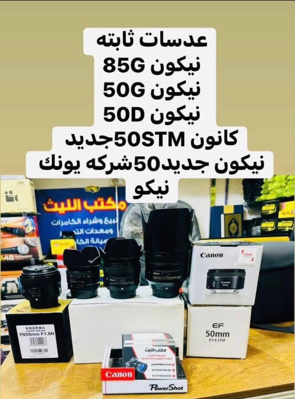 📸يتوفر لدينا عدسات مستخدمه باسعار مناسبه مع الضمان لمده يومين فقط استبدال في حال وجود عطل 

… 

عدسه سوني 50فتحه 1.8 السعر 265الف 

عدسه سوني 35منول فتحه 1.7كرب فريم 175الف

 سكما سوني 28.70فتحه2.8اصدار ثاني سعر875الف 

عدسه سوني 28.70فتحه متغيره السعر 575الف

عدسه سوني 28Mفتحه 2 فول فريم سعر 425الف   

زوم سكما كانون 150.500 فول فريم سعر 965الف 
دبل ستبلايزر

عدسه كانون 24.105رنك احمرالاصدارالثاني سعر 725

عدسه نيكون 28فتحه 2.8جديد السعر 275الف 

عدسه 50نيكون فتحه 1.8 فئه D سعر 135الف 

عدسه 50نيكون Gفتحه 1.8جديد سعر 315الف 

عدسه 50 كانون STMجديد السعر 195الف 

عدسه 50كانون STMمستخدم السعر 135الف 

زوم كانون 75.300مستخدم شي قليل السعر175

عدسه نيكون 18.105 مستخدم السعر 180الف 

عدسه نيكون 18.140 مستخدم السعر 210الف 

زووم سكما 70.300نيكون مستخدم السعر 160الف  

زووم نيكون اصدار حديث 70.300السعر 185الف 

زووم نيكون VR55.200مانع اهتزاز السعر 190الف  

عدسه نيكون 18.55السعر 100الف 

عدسه كانون 18.55السعر 100الف 

ادبتر كاميرا نيكون لكاميرات السوني السعر 135الف 

ادبتر اوتوو تحويل العدسات مايكرو كاميرات نيكون 125

ادبتر منول تحويل العدسات مايكرو كاميرات نيكون 85

📸📸📸📸📸📸📸📸📸📸📸📸📸📸
  التوصيل 🚕مجاني🎁 لكل العراق 🇮🇶

 (***********او *********** +واتساب)
الاستفسار عن طريق الواتساب او ماسنجر 

      موقع المحل :-🧭بغداد الصليخ 
  أوقات الدوام من 6عصراً  لل11ليلاً

________________________________
 🛑مكتب الليث لبيع الكاميرات 🛑
