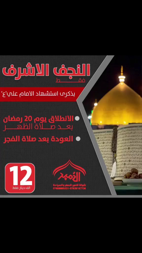 #بمناسبه_استشهاد_لامام_علي_عليه_السلام
🔴 تعلن رحلات الامير للعتبات المقدسة 

✅المصادف يوم الثلاثاء 20رمضان 
 ✅الانطلاق الى النجف الاشرف بعد صلاه الضهر
والعوده بعد صلاه الفجر 
 #وبسعر_12_الف_مرجع 
  
للحجز والاستفسار الاتصال 
☎️*********** وتساب او اتصال 
☎️ *********** وتساب او اتصال 
☎️*********** وتساب او اتصال 

       #بأدارة_المتعهد_حـــــيدر_الـناشي
