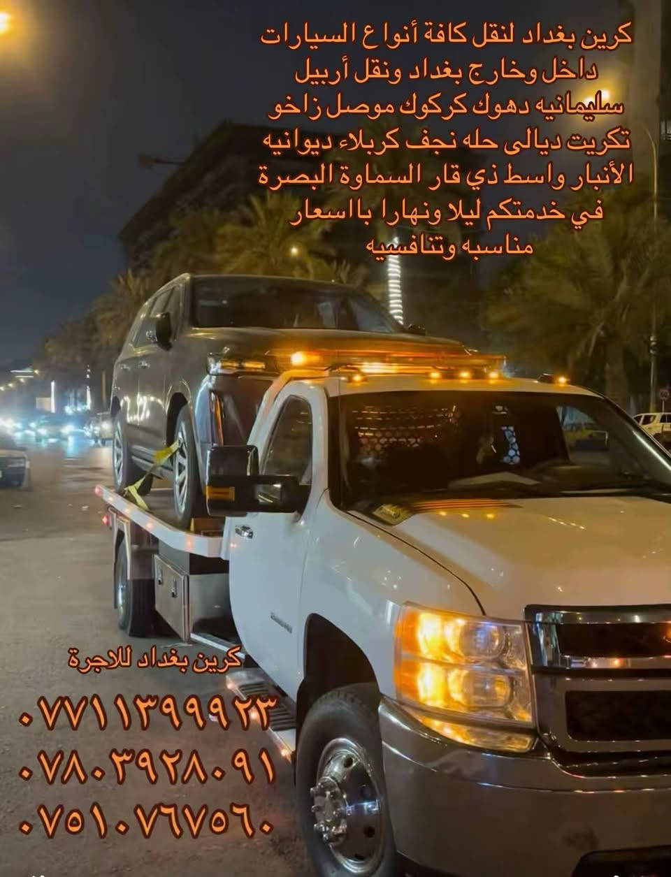 كرين سطحي لنقل كافة أنواع السيارات داخل وخارج بغداد ونقل أربيل سليمانيه دهوك زاخو الموصل كركوك تكريت ديالى الفلوجه كربلاء حله نجف ديوانيه واسط سماوة الفاو البصرة بااسعار مناسبه وتنافسيه سيارتنا حديثه وأجورنا مناسبه وسواق محترفين في مجال العمل تنقل سيارتك باامان وأقل تكلفه
ارقام الخدمه
*********** ابو يوسف 
*********** ابو مصطفى 
*********** ابو مؤمل

