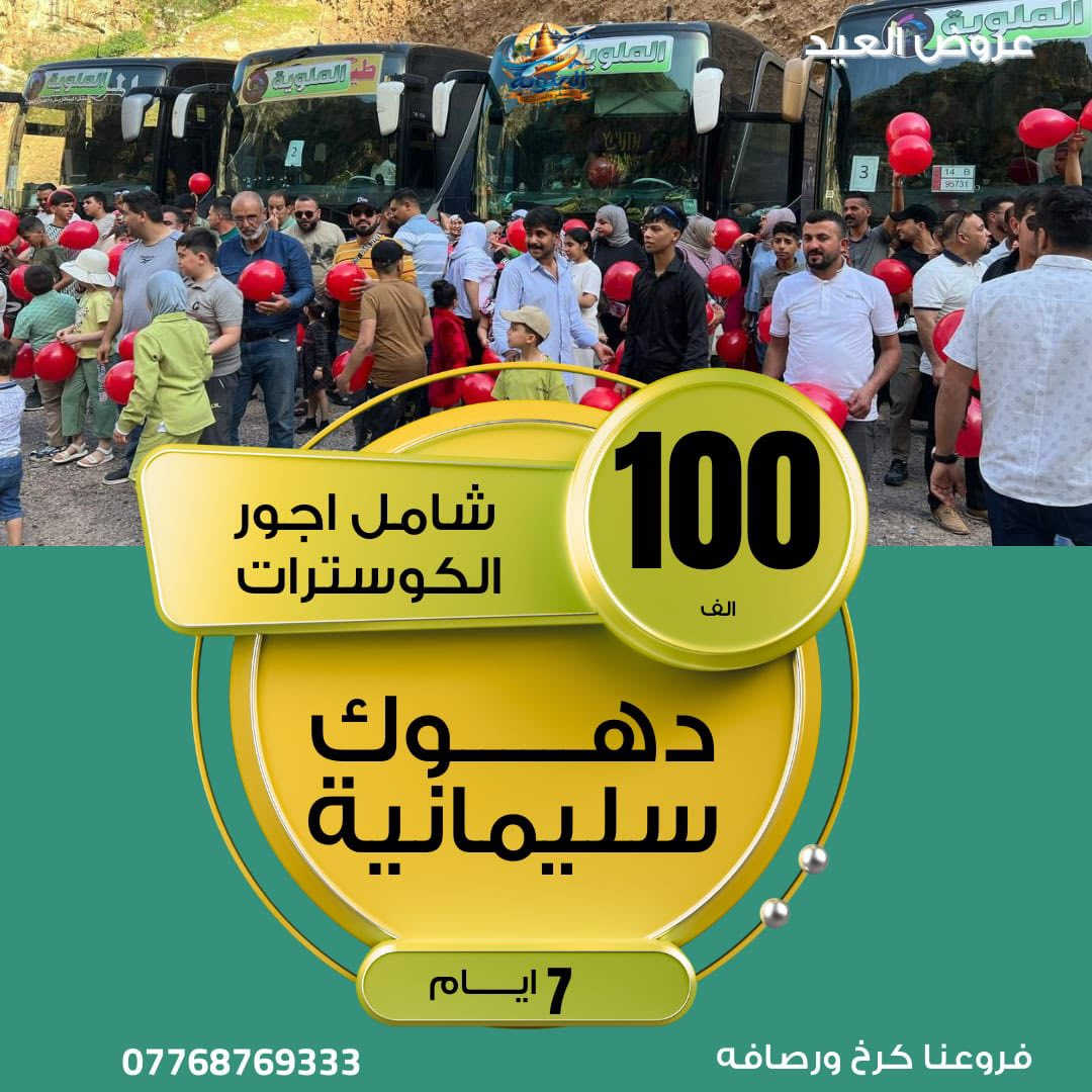 🌙انتباه ((50الف شامل))انزل جوّة وشوف العرض الي يناسبك 
              🌙عروض العيد الفطر المبارك 🌙
مفاجأة العوائلنا  😍دهوك شامل كوسترات بكج  اي أجور اظافية ماكو فقط دخوليات المصايف على حساب المسافر 

☃️اربيل شقلاوه ورتي عقره  5 أيام سعر((نفر65الف)) 

☃️دهوك زاخو جمانكي عقرة 5 ايام سعر((نفر 50الف ))

☃️سليمانية احمد او جبل ازمر 5ايام سعر((نفر65الف))

☃️سليمانية+دهوك +ا7 ايام سعر(( نفر  100الف))                                             

برنامج ال 5 ايام كل يوم  (( ثلاثاء))و((الجمعة)) ((عوائل فقط))

برنامج  ال7 ايام كل يوم  ((سبت)) ((عوائل فقط ))

تسكين سنتر المدينة(اربيل)(شقلاوه)(دهوك)(سليمانية)

برنامج تنفيذ الشركة حصرياً                                     
ًراسل الصفحة وسوف نرسل كل تفاصيل  السفرة وخدماتنا 
وفنادقنا اربع ⭐️⭐️⭐️⭐️ سنتر المدينة 
وباصاتنا /// vip\\          

كروب الشركة تابع واطلب الانضمام حتة شوف اراء المسافرين 
https://www.facebook.com/share/g/1AwixNdMVi/?                        

يدللون زبائننا كل 6 نفرات 7 مجاني  مقعد 
🙋‍♀️الاطفال من عمر 5 سنين الى 9 نص سعر  المقعد بالباص

زبائنا في الرصافة وفرنالكم طريقة الحجز المنزلي والباص يجيكم
للرصافة عند الانطلاق وتدللون كل ما عليكم الاتصال بنا فقط 

فرع الاول كرخ شارع الربيع حي جامعة 
التواصل معنا   
((***********)) ((***********))

الآن يمكنك الحجز الكتروني وأنت في بيتك عن طريق التحويل (زين كاش ماستر كارد FIB ) او الحجز أولاين 
نستقبل زبائننا واتصالاتكم من ال 10 صباحاً إلى ال 10 مساء
