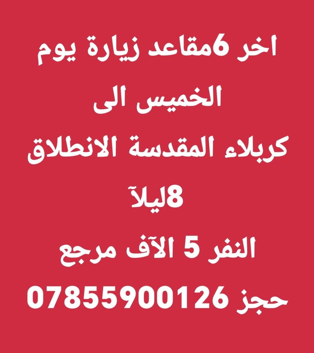 تعلن حملت علي الاكبر بلاش بلاش المقاعد محدوده ♦♦ب5000 الاف دينار فقط ♦♦
😊اجواء  _ايمانيه _دينية من داخل الصحن الحسيني والعباسي 😊

💪بس ب 5000 مرجع  💪 اخر عشر نفرات سارعو بلحجز المقاعد محدوده 

#زيارة إلى كربلاء المقدسة ♦️

 الانطلاق يوم الخمس ٢٠٢٦/٧/٩

✨الانطلاق ب 8 مساءاً ✨
✨الرجوع بعد صلاة الصبح ✨

⭐🔹🔹الدوانيه🔹🔹⭐للعوائل فقط.    للعوائل  فقط
ـــــــــــــــــــــــــــــــــــــــــــــــــــــــــــــــــــــ
الحجز يكون عن طريق الموبايل
 
(( اتصال او مراسلة)) 
((واتساب ماسنجر ))
 
 *********** واتساب

1️⃣ التجمع الاول تقاطع ستين🚸🚸 

2️⃣ التجمع الثاني فلكة العلماء🚸🚸 

3️⃣ التجمع الثالث النسر🚸🚸 

4️⃣ التجمع الرابع فلكة الجدارية🚸🚸 

5️⃣ التجمع الخامس فلكه الجامعه 🚸🚸
