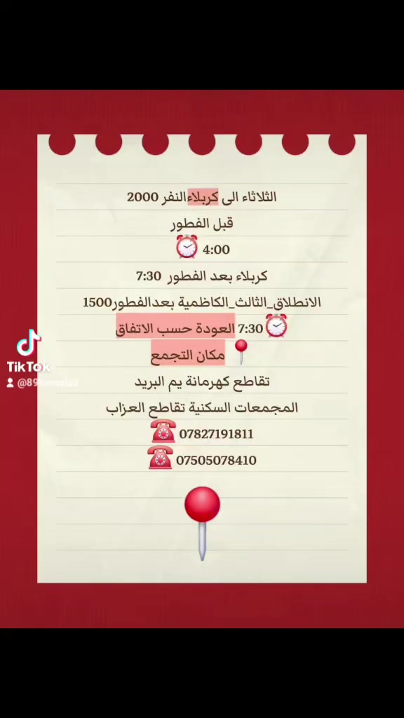 #غدآ_الثلاثاء_الى_كربلاء_المقدسة النفر 2000
   الانطلاق الاول  قبل الفطور
⏰️ 4:00 عصرآ العودة الساعة 10:00 ليلآ 
#الانطلاق_الثاني_كربلاء_المقدسة بعد الفطور الساعة 7:30
والعودة حسب الاتفاق
 #الانطلاق_الثالث_الكاظمية_المقدسة_بعد_الفطور_النفر_1500
 ⏰️7:30 العودة حسب الاتفاق 
#رمضان__كريم 🌜 
📍 مكان التجمع 
📍 تقاطع كهرمانة يم البريد 
📍المجمعات السكنية تقاطع العزاب 
☎️ *********** –👉واتساب
☎️ ***********
نورونا بحضوركم
