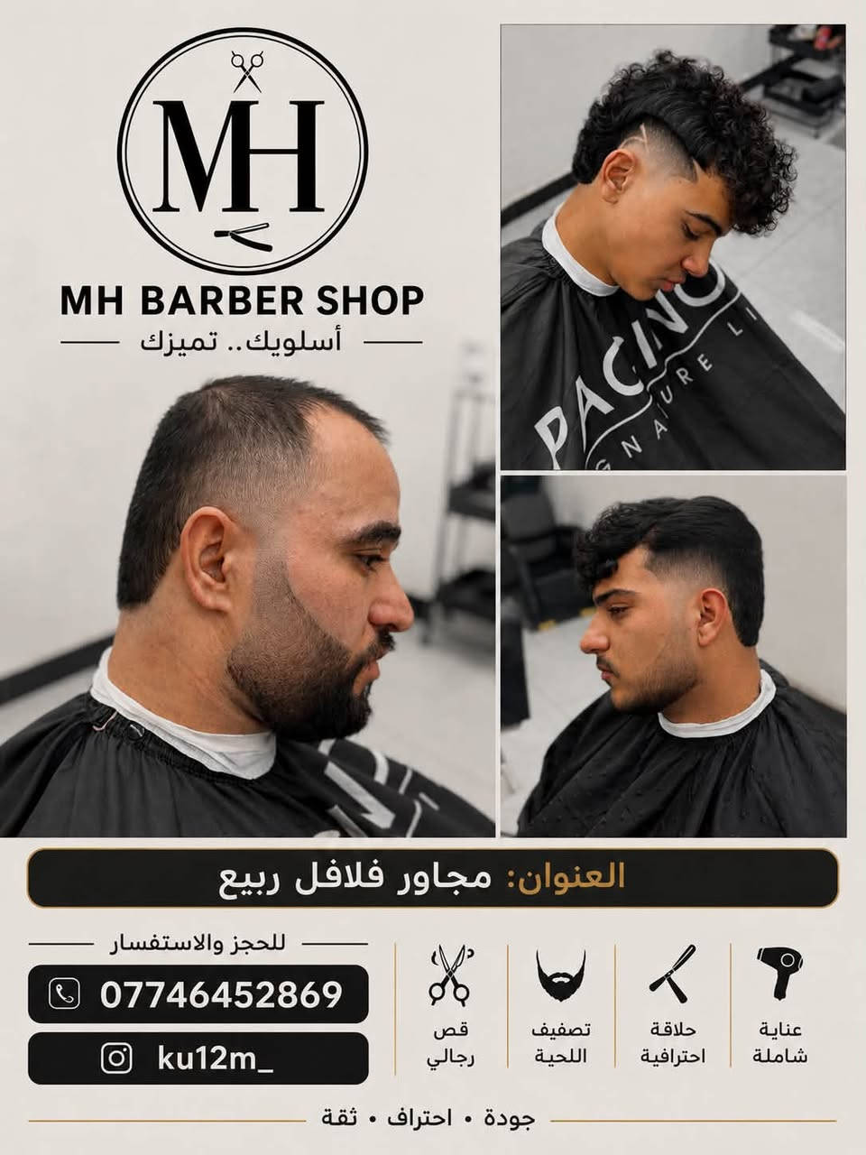 �

نرحب بكم في صالون MH للحلاقة الرجالية، حيث الدقة والاحتراف والاهتمام بأدق التفاصيل لنمنحكم إطلالة مميزة تليق بكم.

💈 خدماتنا:
✔️ قصات عصرية وكلاسيكية
✔️ تحديد وتصفيف اللحية
✔️ تنظيف وعناية بالشعر
✔️ ستايلات حديثة تناسب جميع الأعمار

📍 العنوان:
حي العدل – شارع الأسواق – مجاور فلافل ربيع

📞 للحجز والاستفسار:
***********

📱 Instagram:
@ku12m_

MH BARBER SHOP
