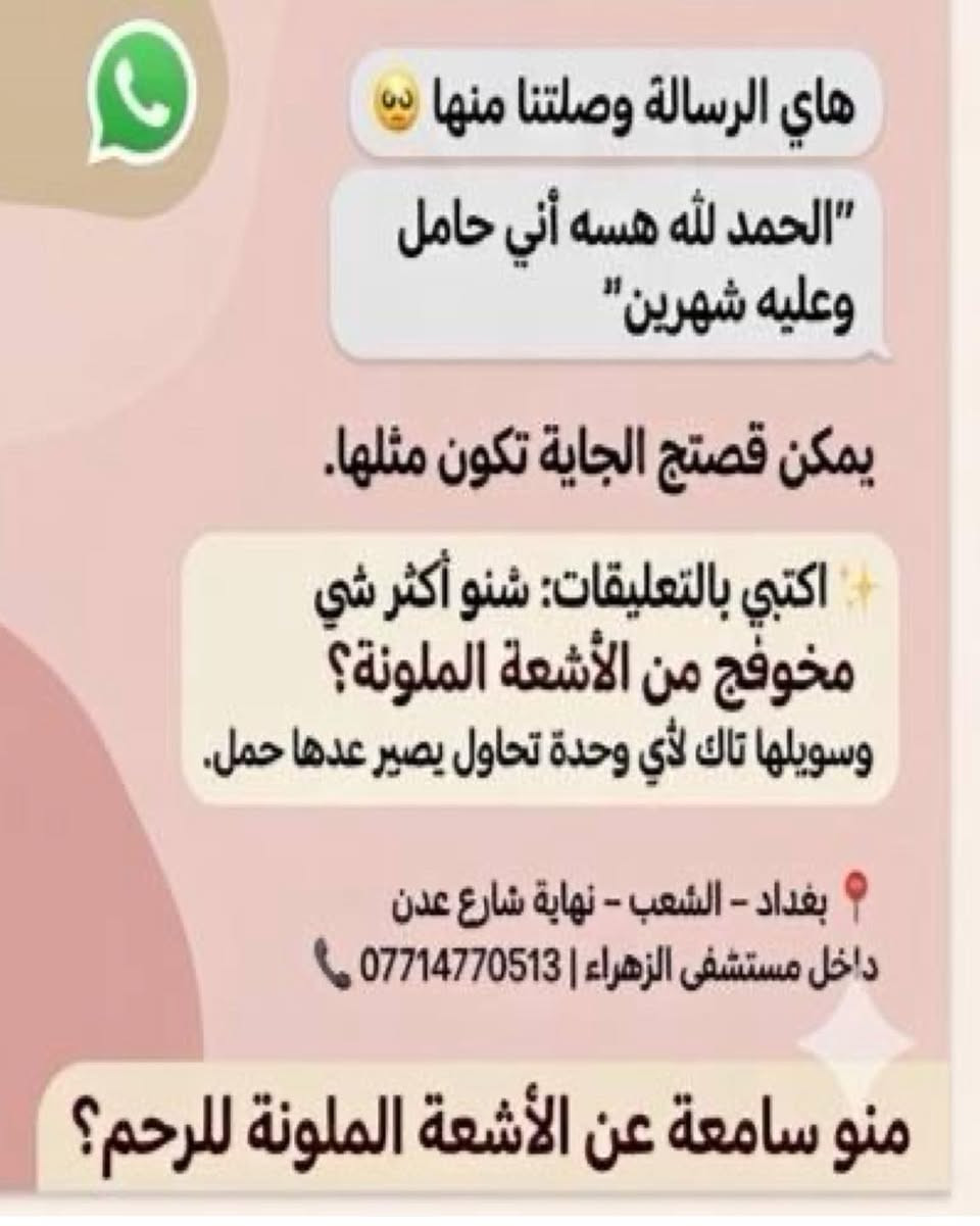 أحياناً خطوة بسيطة… تغيّر قصة كاملة  

هاي الرسالة وصلتنا من مراجعتنا بعد ما سوت الأشعة الملونة للرحم يمّنا…
واليوم الحمد لله تقول:

“هسه اني حامل وعليه شهرين” 🤍

كم امرأة كانت مترددة من الفحص…
لكن اكتشفت بعده إن المشكلة كانت بسيطة وتنحل.

الأشعة الملونة مو بس فحص…
أحياناً تكون بداية طريق الحمل.

إذا انتي تحاولين يصير حمل من فترة
يمكن هذا الفحص يكون الخطوة اللي تحتاجيها.

✨ اكتبي بالتعليقات:
منو سامعة عن الأشعة الملونة للرحم؟

وإذا تعرفين وحدة تحاول تحمل من فترة
سويلها تاك حتى تستفيد 🤍

المكان:
📍 بغداد – الشعب – نهاية شارع عدن
داخل مستشفى الزهراء

للحجز والاستفسار:
📞 ***********

#الاشعة_الملونة_للرحم_بدون_الم  #الحمل  #الأطفال #العقم  #بغداد⁩
