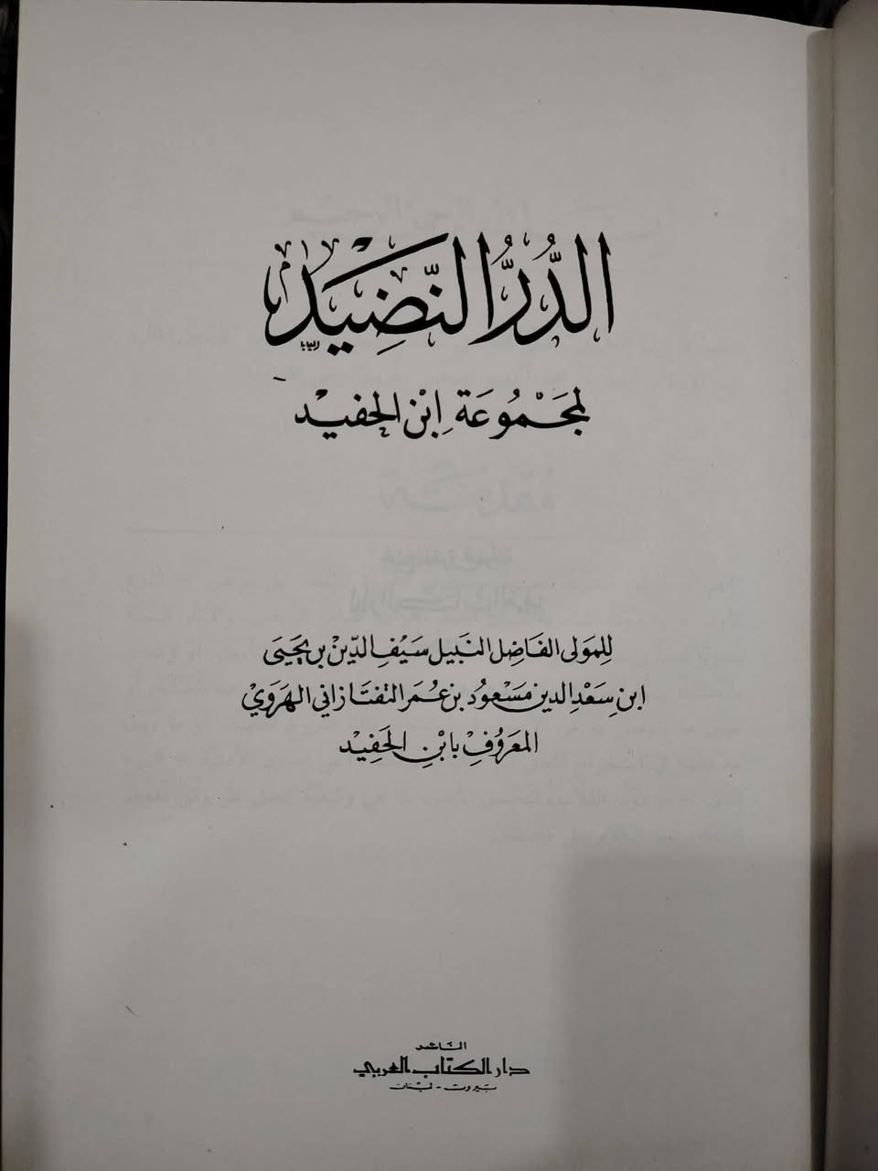 📖 «الدر النضيد لمجموعة ابن الحفيد»
✍ تأليف المولى الفاضل سيف الدين بن يحيى ابن سعد الدين مسعود بن عمر التفتازاني الهروي المعروف بابن الحفيد.
📄 طبعة نادرة قديمة وبجودة ونظافة عالية جدا، صدرت عن دار الكتاب العربي عام 1980 م.
📘 مجلد تجليدا فنيا فاخرا.
📄 عدد الصفحات: 378 صفحة.
📝 موضوع الكتاب: بيان أنواع العلوم المدونة والمصنفة والتعريف بها وذكر المهم من ذلك. 
🌿 نبذة عن الكتاب: [ من المقدمة صـ 5 ] : 
” اعلم أن العلوم المدونة المصنفة والمعارف المحررة المؤلفة. على نوعين - النوع الاول - مَا دَوَّنَهُ المتشرعة لبيان ألفاظ القرآن. الباهر البرهان. والآثار السنية النبوية لفظاً وإسناداً أو لإظهار ما قصد بالقرآن من التفسير والتأويل. أو لإثبات ما يستفاد منهما أعني الأحكام الاصلية الاعتقادية. أو الاحكام الفرعية العملية. أو تعيين ما يتوصل به من الأصول في استنباط تلك الفروع الفقهية. أَوْ مَا دُونَ لمَدْخَليَّتِهِ في استخراج المعاني من الكتاب والسنة . أعني الفنون الأدبية. - النوع الثاني - ما دونه الفلاسفة لتحقيق الأشياء كما هي وكيفية العمل على وفق عقولهم... “.
💰 ثمن هذه الدرة: 10 ألاف فقط.
🚚 يوجد توصيل لجميع المحافظات.
تواصل معنا: ***********
