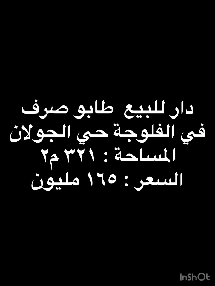 ⭕️تسلسل: 1068
دار للبيع طابو صرف في الفلوجة حي الجولان قرب جامع أبي أيوب الانصاري 
مساحة 321
وجه 18
شارع 7 نافذ الى شارع 30 
بناء سنة 2011 طابوق 
طابقين 
الطابق الأول غرفتين نوم ومطبخ حار وبارد وصالة واستقبال 
وهول وحمام وصحيات داخلية وخارجية ومناور وحديقة وكراج 

الطابق الثاني 
غرفتين نوم وصالة وحمام ومخزن 

🟢السعر : 165 مليون دينار مع المجال

🟢مكتب دجلة الهندسي للعقارات حي الجولان قرب صناعة الجولان للسيارات مجاور سوبر ماركت الهلال
للاستفسار 
***********
***********
