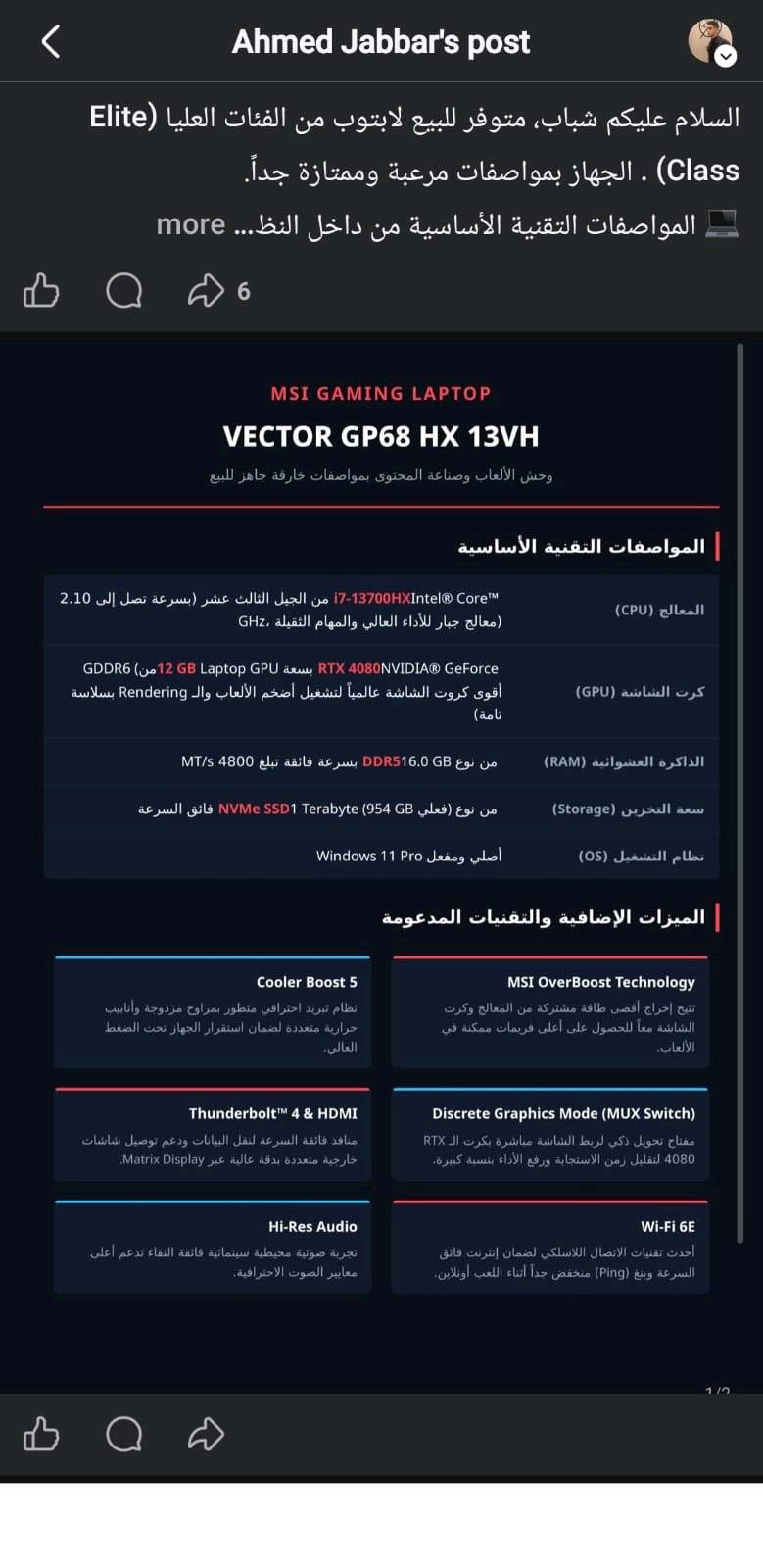 MSI Vector GP68HX 13VH

​المعالج (CPU): Intel Core i7-13700HX (بسرعة تردد أساسية 2.10 GHz مع تقنية الـ Turbo Boost).
​كرت الشاشة (GPU): NVIDIA GeForce RTX 4080 Laptop GPU بمساحة 12 جيجابايت بالكامل.
​الذاكرة عشوائية (RAM): 16 جيجابايت DDR5 بسرعة 4800 MT/s.
​التخزين (Storage): 1 تيرا بايت NVMe SSD السريع جداً (صافي المساحة من داخل النظام 954 GB).
​الشاشة (Display): 16 انج بتردد احترافي 240Hz لإنهاء أي تقطيع وسلاسة مطلقة.
​الأمان والخصوصية: كاميرا أمامية مدمجة تدعم بصمة الوجه (IR Camera) لفتح القفل الذكي والآمن عبر Windows Hello.
مجهز الطاقة (Charger): الشاحن الأصلي العملاق بقدرة 330 واط لضمان استقرار الأداء.
​نظام التشغيل (OS): Windows 11 Pro (نسخة 64-bit أصلية ومفعلة).