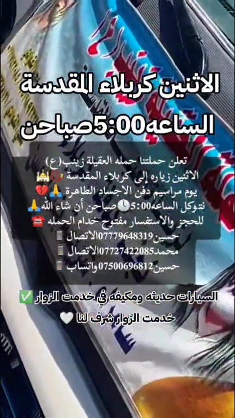 أن شاء الله 🤍📣تعلن حمله العقيله زينب(ع)📣 يوم الاثنين عن زيارتها🤲إلى كربلاء المقدسه📿🕌 في ذكرى دفن الاجساد الطاهرة🙏💔الامام الحسين ع وأهل بيته💔
 سعر النفر (7000)الاف دينار مرجع 💰✅موعد الانطلاق الساعه5:00صباحن🕓✅ العوده الساعه2ضهرن🙏ذهاب واياب🙏رجوع إلى باب الدار🙏مكان التجمع الشعله الأولى جامع الإمام علي ع والشعله ام نجم شارع الأمين حسينيه الصديقه للحجز والاستفسار مفتوح***********الاتصال📲🔙📞***********الاتصال🔙📲***********واتساب✅
