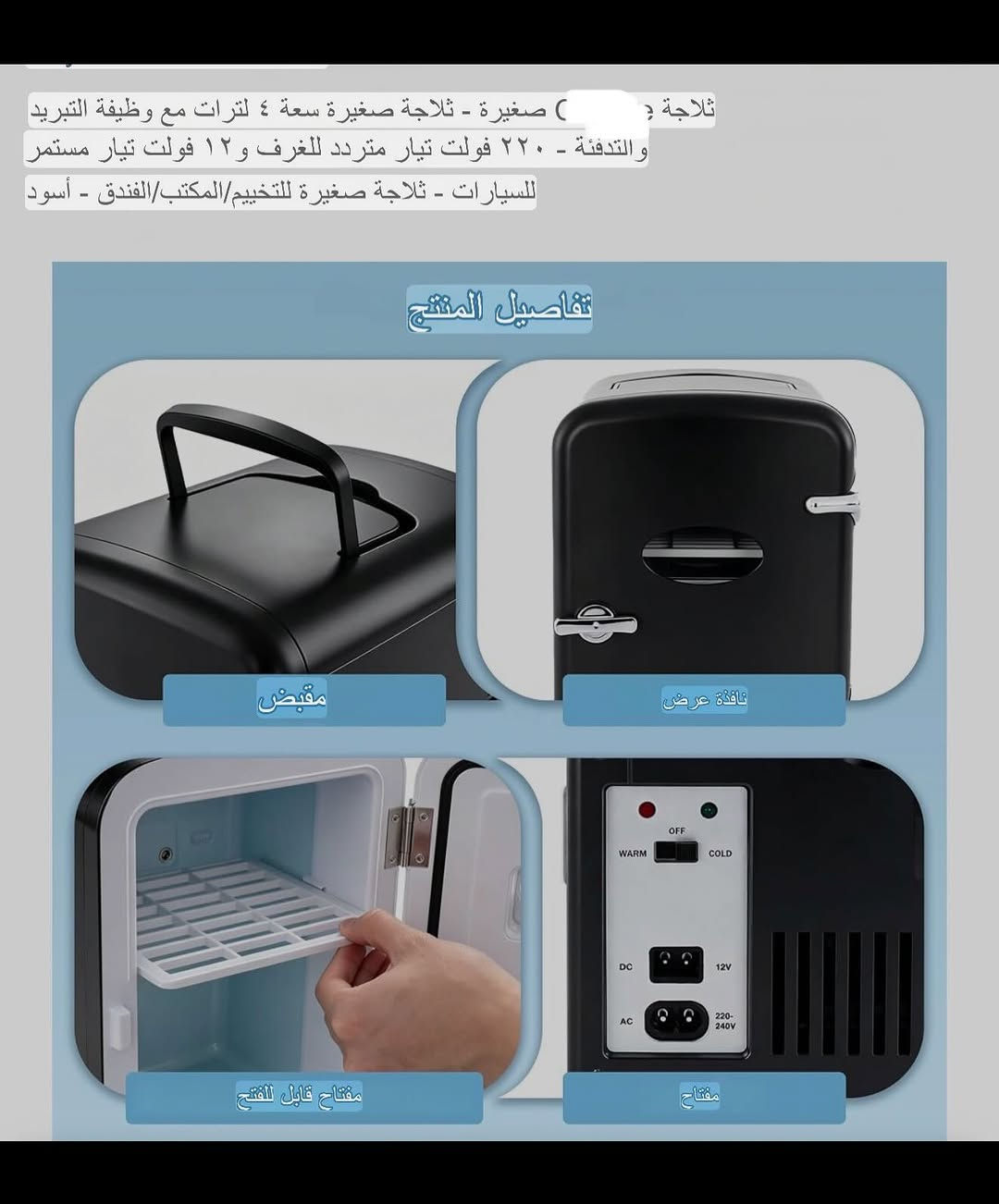 ثلاجـة تبريد محمولة صغيرة الحجم 
تعمل بالطاقة الكهربائية (220-240) ڤولت وتعمل على جداحة السياره (12) فولت 
تبريد يصل إلى (18-22) درجـه مئوية  تحت درجة الحرارة المحيطة 
السعه (4) لتر كبيره العمق 
نظام منخفض الضوضاء 
ارجل بلاستيكة تمنع الثلاجة من الانزلاق والخدوش 
يمكن تخزين فيها المشروبات او الأدوية او مستحضرات التجميل او الطعام وغيرها 
ثلاجه صغيره الحجم سهله الحمل تحتوي على مقبض يدوي 
قفل باب للفتح والغلق 
تحتوي على رف تخزين بالداخل 
جديـد بالباكيت مع كافه الملحقات 
للتفاصيـل اكثـر داخل آلموقع الرسمي 
السعـر ٣٧ الف 💰
ملاحظه (عند الشراء فحص المنتج قبل مغادره المندوب بعدها نكون غير مسؤولين)
توصـيل 🚚 بغداد ٥ الاف 
توصـيل 🚚 محافظات ٦ الاف⁩⁩⁩


**إذا كنت صاحب هذا الإعلان وتريد حذفه لأي سبب، رجاءا أرسل رسالة إلى الدعم الفني**