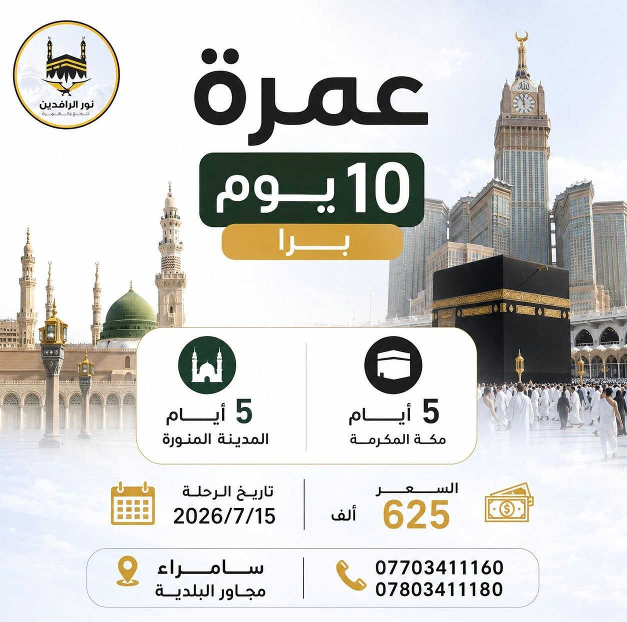 #عمرة10_أيام و #20_يوماً
يسرنا أن نقدم لكم مجموعة من برامج العمرة المميزة بأسعار مناسبة وخدمات متكاملة، مع النقل بباصات حديثة ومكيفة، وتأشيرة مضمونة، ومتابعة مستمرة طوال الرحلة.

🕋 برنامج 10 أيام
▪️ 4 أيام المدينة المنورة
▪️ 6 أيام مكة المكرمة
📅 تاريخ الرحلة: 2026/7/10
💰 السعر: 600 ألف دينار

🕋 برنامج 10 أيام
▪️ 5 أيام المدينة المنورة
▪️ 5 أيام مكة المكرمة
📅 تاريخ الرحلة: 2026/7/15
💰 السعر: 625 ألف دينار

🕋 برنامج 20 يوم
▪️ 10 أيام المدينة المنورة
▪️ 10 أيام مكة المكرمة
📅 تاريخ الرحلة: 2026/7/20
💰 السعر: 775 ألف دينار

✅ تأشيرة عمرة مضمونة
✅ باصات حديثة ومريحة
✅ خدمات متكاملة ومرافقة طوال الرحلة
✅ تنظيم وإشراف متميز

⚠️ملاحظة : جميع برامجنا مدعومة بنظام القسط على المنصة ( ماستر كارد )

📍 العنوان: سامراء – مجاور البلدية

📞 للاستفسار والحجز:
***********
***********

📍 مكتب تكريت ***********

📍 مكتب الاسحاقي ***********

نور الرافدين للحج والعمرة
رحلة روحانية ، راحة وطمأنينة بأسعار تنافسية 🌿🕋
