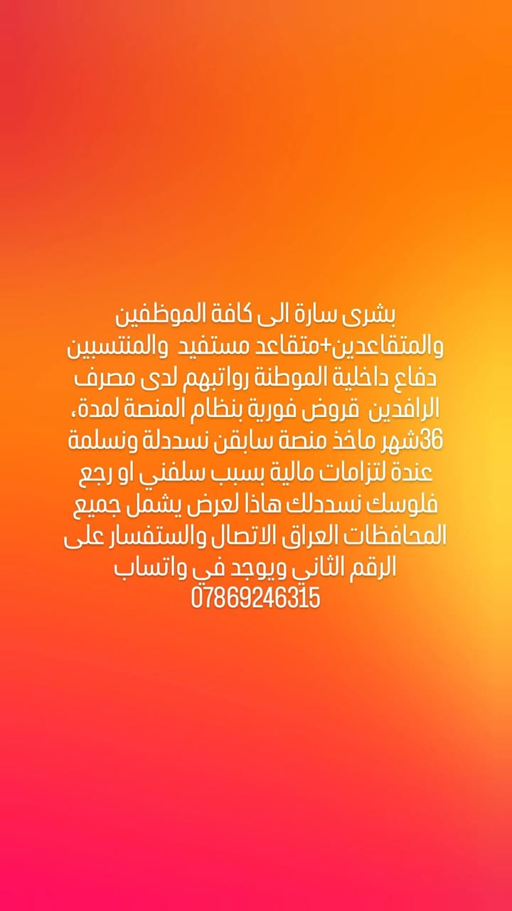 سلف اوليه اوتكميليه على مصرف الهلي العراقي تنيلة بنفس اليوم موافقات سريعة حتة لو عندك لتزامات مالية جميعالمحافظات العراق الاتصال والستفسار على الرقم الثاني ***********

بشرى سارة الى كافة الموظفين والمتقاعدين+متقاعد مستفيد  والمنتسبين دفاع داخلية الموطنة رواتبهم لدى مصرف الرافدين  قروض فورية بنظام المنصة لمدة، 36شهر ماخذ منصة سابقن نسددلة ونسلمة عندة لتزامات مالية بسبب سلفني او رجع فلوسك نسددلك هاذا لعرض يشمل جميع المحافظات العراق الاتصال والستفسار على الرقم الثاني ويوجد في واتساب  ***********
