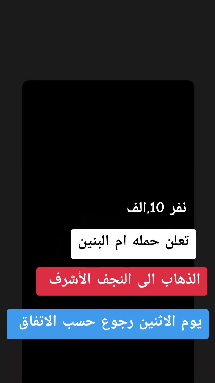 بسم الله الرحمن الرحيم... تعلن حمله ام البنين.... منطقه السكلات 10تالاف ذهاب إلى النجف الاشراف للحجز غدا يوم لاثنين ورا صلاه المغرب للحجز....***********
