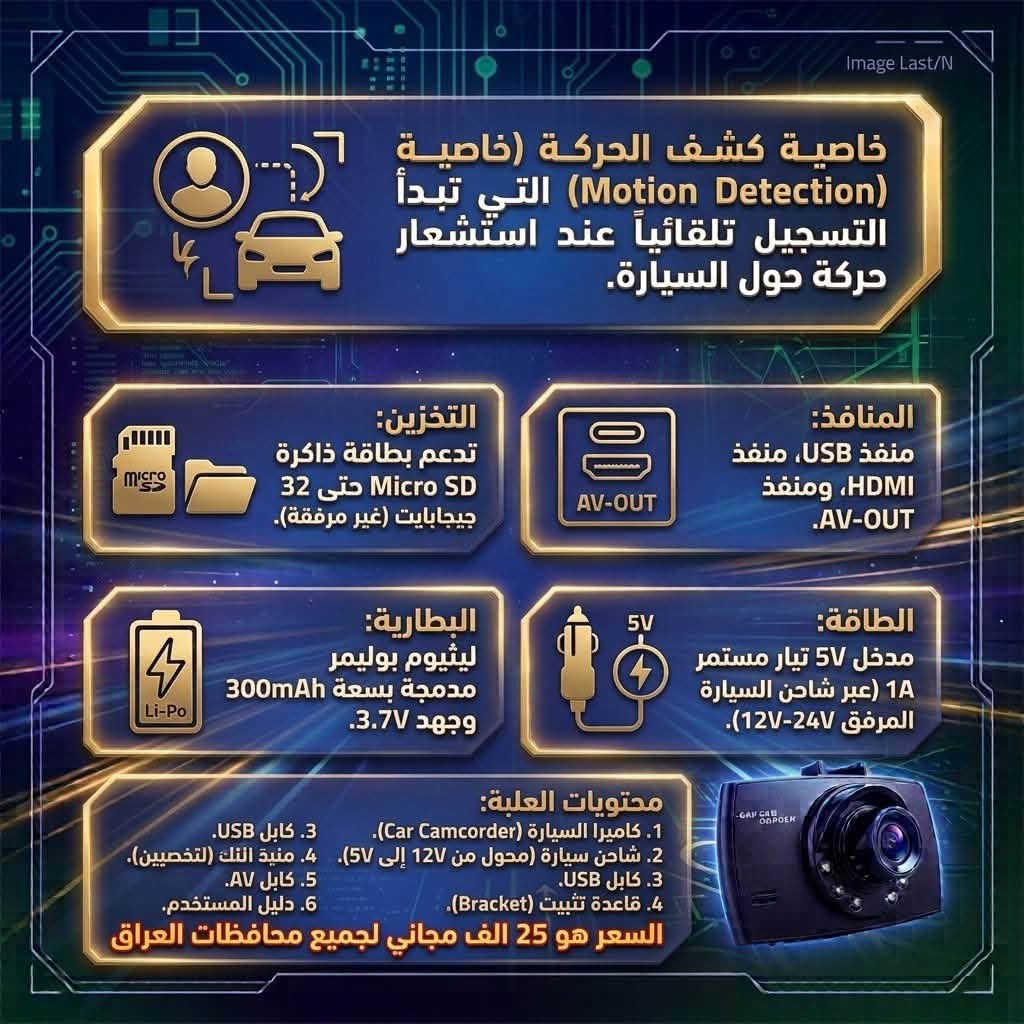 داش كام
المواصفات

كاميرا السيارة Z-3060 بدقة HD وشاشة 2.7 بوصة.

تسجيل فيديو 1080P، صور 5 ميجابكسل، وزاوية رؤية 170 درجة.
مميزات: حساس G-Sensor، رؤية ليلية (6 LED)، وكشف حركة.
شاشة TFT LCD 16:9.
تخزين: Micro SD حتى 32 جيجابايت (غير مرفقة).
بطارية 300mAh. منافذ: USB، HDMI، AV-OUT. صوت مدمج.

المحتويات: الكاميرا، شاحن سيارة، كابل USB، قاعدة تثبيت، كابل AV، دليل المستخدم.

السعر النهائي لزبون: 25 ألف مع توصيل مجاني
   
التواصل 
***********
تلكرام. @HUS_HUA
