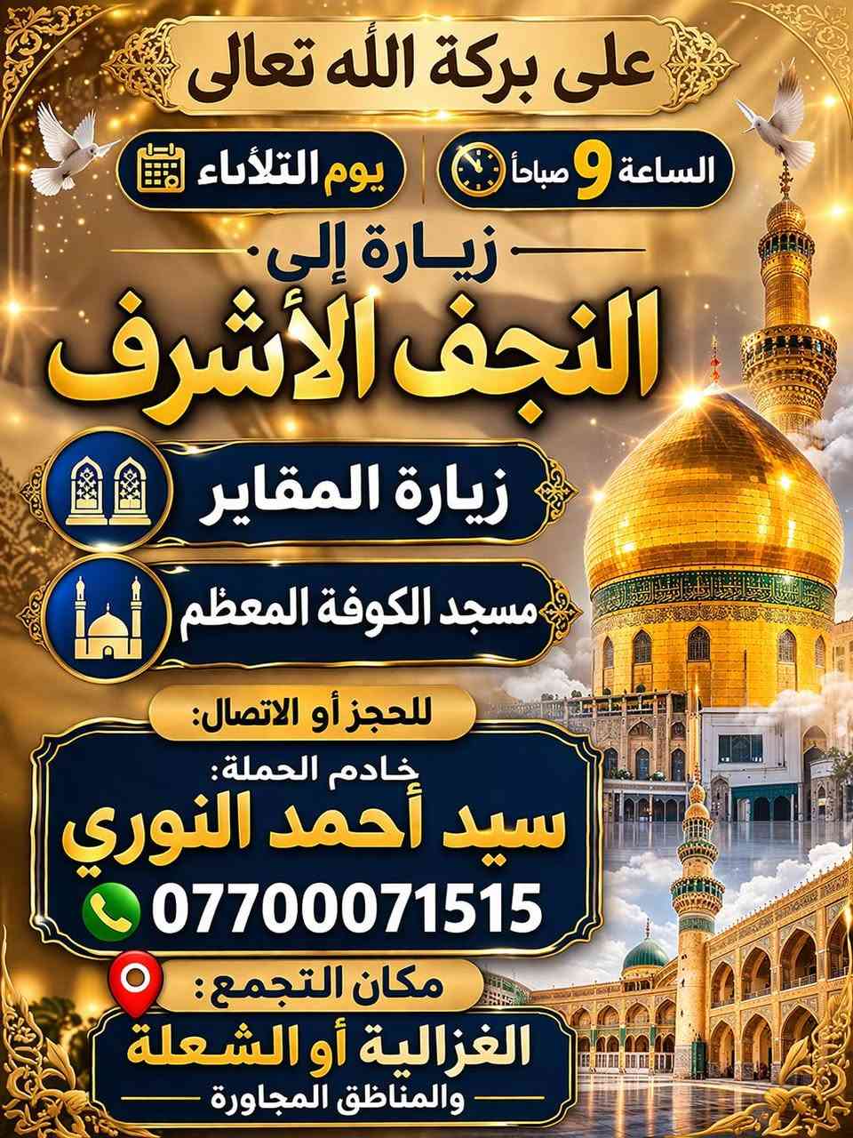ع بركة الله تعالئ
حملتنا مستمرة طيلة ايام الاسبوع بخدمت زوار اهل البيت عليهم السلام
ببت النوري لزيارة العتبات المقدسة المقدسة *********** _*********** الغزالية قطاع الاول مقابل جامع الإمام الحسن المجتبئ ع او الشعلة المناطق المجاورة او اقرب نقطة دالة عليكم
