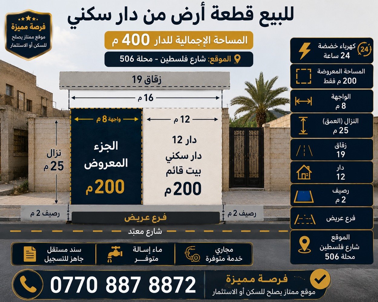 للبيع قطع من دار 200 م واجه 8 نزال 25
شارع فلسطين محله 506 زقاق 19 دار 12 كهرباء خصخصه 24 ساعه سعر المتر 4250000 قابل للتفاوض ***********
‭0770 887 8872‬
كم السعر المطلوب وهل قابل للتفاوض؟: 
850000000 قابل للتفاوض
هل يوجد أي مشاكل قانونية أو إجرائية على الأرض؟: 
لا
ما هي الخدمات القريبة من الموقع وكيف يمكن الوصول إليها؟: 
كل شي متوفر وكهرباء خصخصة 24 ساعه
هل تجري عملية بيع مع أي رسوم إضافية؟: 
لا
ما هي تطلعاتك حول استخدام المشتري للأرض؟ سكن أم استثمار؟: 
سكن او استثمار 