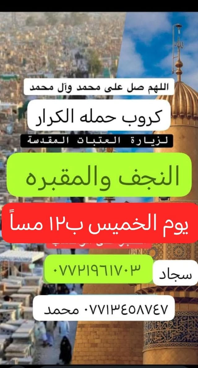 يالله برنامج يوم الخميس ثابت كربلاء المقدسه
ب٢ الضهر العوده ب٨ ونصف
ب٤ العصر العوده ب١١ مسأ
ب٧ ونصف مسأً العوده ب٢ ليلاً
((((((النجف الاشرف والمقبره ب١٢ مسأً))))!
*********** سجاد الجابري
*********** محمد الجابري
