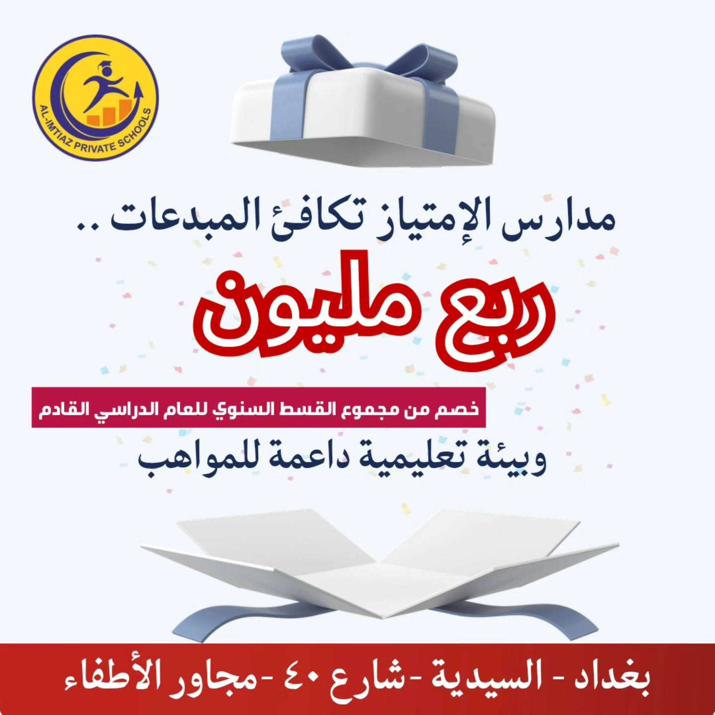 #كن_مميز_مع_مدرسة_الامتياز 
 التميز لهُ عنوان.. ومكافأة تليقُ بكِ! 💎
لأننا نؤمن أن الجهد العظيم يستحق تقديراً أعظم،و حرصاً منا على رعاية العقول المبدعة، و توفير بيئة تعليمية تحتضن الذكاء وتنمّي الطموح مدارس الامتياز تفتح أبوابها لـ "سفيرات النجاح" في الأمتحانات الوزارية ولخريجات جميع المدارس :
🎁 نصف مليون  خصم للطالبة الحائزة على معدل   100% من القسط السنوي للعام القادم 
🎁 ربع مليون  خصم للطالبة الحائزة على  معدل 90% فما فوق من القسط السنوي للعام القادم 
كوني جزءاً من صرحٍ تعليمي يقدّر ذكاءكِ ويدعم طموحكِ.....
🔴Facebook
https://www.facebook.com/excllence?mibextid=ZbWKwL

🔴Instagram 
https://instagram.com/alimtiaz_private_school?igshid=YmMyMTA2M2Y=

🔴Tik Tok
https://www.tiktok.com/@alimtiaz_school1?_t=8bwomedgkXm&_r=1

🔴YouTube
https://www.youtube.com/@Al-Imtiaz_School

🔴Contact us
***********
***********

🔴Address

بغداد /السيدية / شارع 40 مجاور الأطفاء
