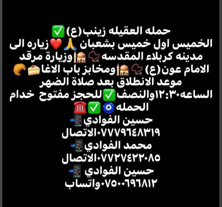 ياالله🤍📣تعلن حمله العقيله زينب(ع)📣 يوم الخميس عن زيارتها🤲إلى كربلاء المقدسه📿🕌والى مرقد الامام عون ابن جعفر الطيار (ع)📿🕌 ✅الانطلاق بعد صلاة الضهر الساعه12:30ونص🕧🙏ذهاب واياب🙏رجوع إلى باب الدار🙏مكان التجمع الشعله الأولى جامع الإمام علي ع والشعله ام نجم شارع الأمين حسينيه الصديقه للحجز والاستفسار مفتوح***********الاتصال📲🔙📞***********الاتصال🔙📲***********واتساب✅
#مثل_ما_وعدناكم_كل_ليله_جمعه_تحت_قبه_الامام_الحسين(ع) @الجميع
