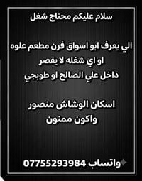 محتاج شغل الي يعرف ابو اسواق فرن مطعم علوه او اي شغله لا يقصر داخل علي...