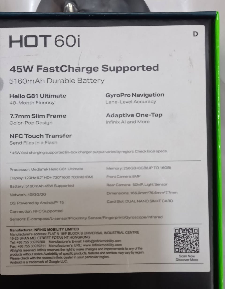 HOT 60      سعر 200 وبمي مجال يراسلون على الواتساب***********
45W FastCharge Supported

5160mAh Durable Battery

Helio G81 Ultimate 48-Month Fluency

7.7mm Slim Frame

Color-Pop Design

GyroPro Navigation Lane-Level Accuracy

Adaptive One-Tap Infinix Al and More

NFC Touch Transfer

Send Files in a Flash

45W fast charging supported (in-box charger output varies by region). Check local specs.

Processor: MediaTek Helio GB1 Ultimate

Display: 120Hz 6.7" HD+720*1600 700nit-HBM

Battery: 5160mAh 45W Supported

Network: 4G/3G/2G

OS: Powered by Android™ 15

Connection: NFC Supported

Memory: 256GB+8GB(UP TO 16GB)

Front Camera: 8MP

Rear Camera: 50MP, Light Sensor

Dimensions: 166.0mm*76.6mm*7.7mm

