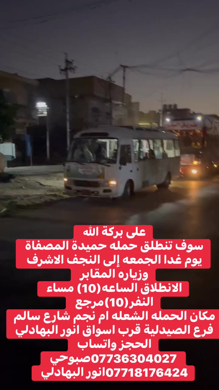 على بركة الله 
سوف تنطلق حمله حميدة المصفاة 
يوم غدا الجمعه إلى النجف الاشرف وزياره المقابر 
الانطلاق الساعه(10) مساء النفر(10)مرجع 
مكان الحمله الشعله ام نجم شارع سالم 
فرع الصيدلية قرب اسواق انور البهادلي 
الحجز واتساب 
 ***********صبوحي 
***********انور البهادلي
