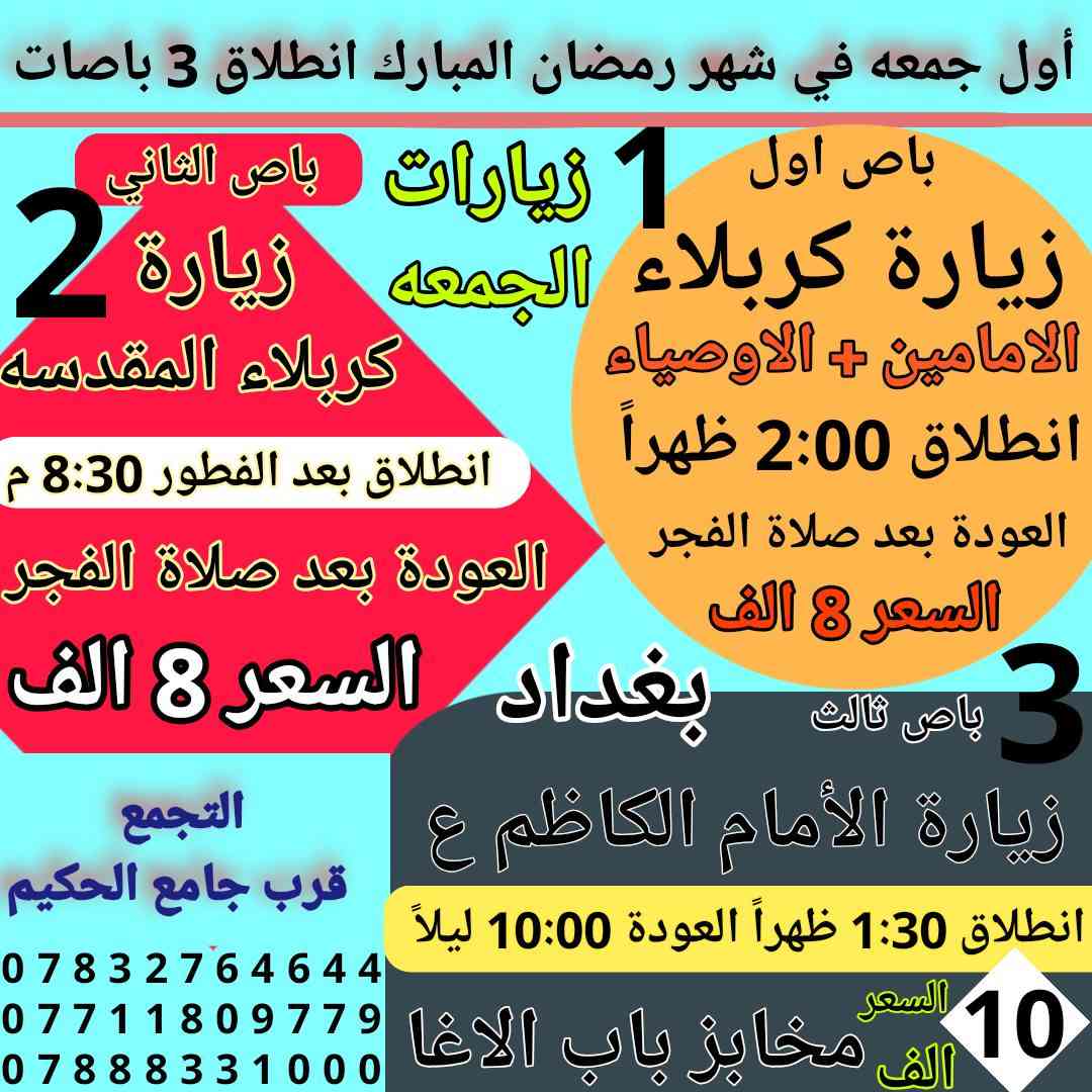 مبارك عليكم شهر رمضان الكريم { افتح الصور البرنامج داخل }
تعلن حملة ام البنين الكبرى عن زيارات هذا الأسبوع 
❤️❤️❤️
أولاً / الخميس اول يوم في شهر رمضان انطلاق باصات 
ثانيا / الجمعه اول جمعه في شهر رمضان انطلاق 3 باصات
ثالث / زيارة يوم السبت انطلاق 3 باصات حسب الطلب 
❤️❤️❤️
للحجز *********** / *********** /***********
مكان التجمع /   الديوانية  قرب جامع الحكيم  بلجمهوري
