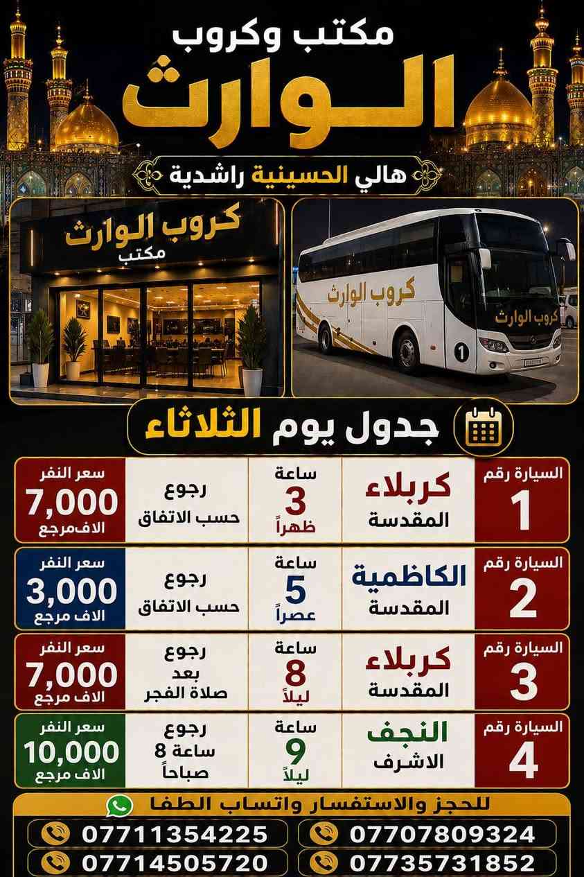 (((#_كروب_الوارث_)))
((((حمله_عاشوراء_))))
((((حمله_الكرار_))))
___________________
(#_لطفآ_)للحجز استفسار عبر الواتساب او الأرقام تاليه 
***********
***********
***********
***********
💤💤💤💤💤💤💤💤💤💤💤💤
(#_يوم_الاحد_الى_)
(#_كربلاء_المقدسه_)
الذهاب 3الضهر ولعوده 
حسب الاتفاق 
النفر 7الاف مرجع
___________________
(#_يوم_الاحد_الى_)
(#_الكاظميه_المقدسه_)
الذهاب 5عصرآ ولعوده حسب الاتفاق 
النفر 3الاف مرجع
___________________
(#_يوم_الاحد_الى_)
(#_كربلاء_المقدسه_)
الذهاب 8ليلا ولعوده بعد صلاه الفجر 
النفر 7الاف مرجع 
___________________
(#_يوم_الاثنين_الى_)
(#_كربلاء_المقدسه_)
الذهاب 3ضهرآ ولعوده 
حسب الاتفاق 
النفر 7الاف مرجع 
___________________
(#_يوم_الاثنين_الى_)
(#_الكاظميه_المقدسه_)
الذهاب 5عصرآ ولعوده 
حسب الاتفاق 
النفر 3الاف مرجع 
___________________
(#_يوم_الاثنين_الى_)
(#_كربلاء_المقدسه_)
الذهاب 8ليلا ولعوده 
حسب الاتفاق 
النفر 7الاف مرجع 
___________________
(#_يوم_الاثنين_الى_)
(#_النجف_الاشرف_)
الذهاب 9ليلا ولعوده 8صباحآ
النفر 10الاف مرجع
___________________
(#_يوم_الثلاثاء_الى_)
(#_كربلاء_المقدسه_)
الذهاب 3ضهرآ ولعوده 
حسب الاتفاق 
النفر 7الاف مرجع 
___________________
(#_يوم_الثلاثاء_الى_)
(#_الكاظميه_المقدسه_)
الذهاب 5عصرآ ولعوده حسب الاتفاق 
النفر 3الاف مرجع 
___________________
(#_يوم_الثلاثاء_الى_)
(#_كربلاء_المقدسه_)
الذهاب 8ليلا ولعوده بعد صلاه الفجر 
النفر 7الاف مرجع 
___________________
(#_يوم_الثلاثاء_الى_)
(#_النجف_الاشرف_)
الذهاب 9ليلا ولعوده 8صباحآ 
النفر 10الاف مرجع 
___________________
(#_يوم_الاربعاء_الى_)
(#_كربلاء_المقدسه_)
الذهاب 3ضهرآ ولعوده 
حسب الاتفاق 
النفر 7الاف مرجع 
___________________
(#_يوم_الاربعاء_الى_)
(#_كربلاء_وشريفه_(ع)
الذهاب 4عصرآ ولعوده بعد صلاه الفجر النفر 10الاف مرجع 
___________________
(#_يوم_الاربعاء_الى_)
(#_الكاظميه_المقدسه_)
الذهاب 5عصرآ ولعوده حسب الاتفاق 
النفر 3الاف مرجع 
___________________
(#_يوم_الاربعاء_الى_)
(#_كربلاء_المقدسه_)
الذهاب 8ليلا ولعوده بعد صلاه الفجر 
النفر 7الاف مرجع 
___________________
(#_يوم_الخميس_الى_)
(#_كربلاء_المقدسه_)
الذهاب 2ضهرآ ولعوده 
حسب الاتفاق 
النفر 7الاف مرجع 
___________________
(#_يوم_الخميس_الى_)
(#_الكاظميه_المقدسه_)
الذهاب 5عصرآ ولعوده 
حسب الاتفاق 
النفر 3الاف مرجع 
___________________
(#_يوم_الخميس_الى_)
(#_كربلاء_المقدسه_)
الذهاب 8ليلا ولعوده بعد صلاه الفجر 
النفر 7الاف مرجع 
___________________
(#_يوم_الخميس_الى_)
(#_النجف_الاشرف_)
الذهاب 9ليلا ولعوده 8صباحآ 
النفر 10الاف مرجع 
___________________
(#_يوم_الجمعه_الى_)
(#_كربلاء_المقدسه_)
الذهاب 3ضهرآ ولعوده 
حسب الاتفاق 
النفر 7الاف مرجع 
___________________
(#_يوم_الجمعه_الى_)
(#_كربلاء_وشريفه_(ع)
الذهاب 5عصرآ ولعوده بعد صلاه الفجر 
النفر 10الاف مرجع 
___________________
(#_يوم_الجمعه_الى_)
(#_الكاظميه_المقدسه_)
الذهاب 5عصرآ ولعوده 
حسب الاتفاق 
النفر 3الاف مرجع 
___________________
(#_يوم_الجمعه_الى_)
(#_كربلاء_المقدسه_)
الذهاب 8ليلا ولعوده بعد صلاه الفجر 
النفر 7الاف مرجع 
___________________
(#_يوم_الجمعه_الى_)
(#_النجف_الاشرف_)
الذهاب 9ليلا ولعوده 8صباحآ 
النفر 10الاف مرجع 
___________________
(#_يوم_السبت_الى_)
(#_سامراء_سيد_محمد_
الذهاب بعد صلاه الفجر 
ولعوده بعد كمال الزياره 
النفر 10الاف مرجع 
___________________
(#_يوم_السبت_الى_)
(#_كربلاء_المقدسه_)
الذهاب 3ضهرآ ولعوده 
حسب الاتفاق 
النفر 7الاف مرجع 
___________________(#_يوم_السبت_الى_)
(#_الكاظميه_المقدسه_)
الذهاب 5عصرآ ولعوده 
حسب الاتفاق 
النفر 3الاف مرجع 
___________________
(#_يوم_السبت_الى_)
(#_كربلاء_المقدسه_)
الذهاب 8ليلا ولعوده بعد صلاه الفجر 
النفر 7الاف مرجع 
___________________
(#_يوم_السبت_الى_)
(#_النجف_الاشرف_)
الذهاب 9ليلا ولعوده 8صباحآ 
النفر 10الاف مرجع 
___________________
(#_ملاحضه_/نجيكم أقرب نقطه داله عليكم 
للحجز استفسار 
***********
***********
***********
***********
