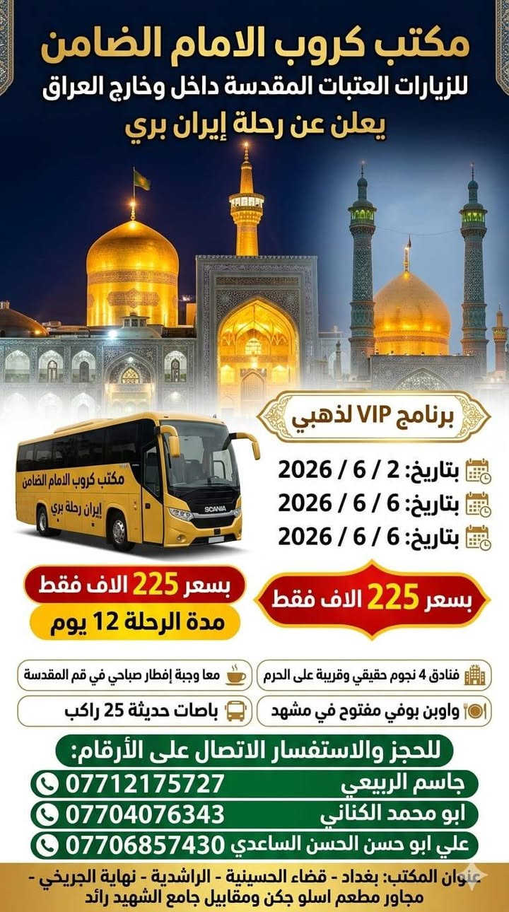 #مكتب_كروب_الامام_الضامن.
🎉 #عيدكم_مبارك_وكل_عام_وانتم_بالف_خير 🎉
جدول الرحلات الاسبوعي (لطفا يكون الحجر عن طريق الاتصال  واتساب او مراجعة المكتب قضاءالحسينية مجاور مطعم جكن اوسلو )الاتصال بل الأرقام
*********** #ابو_محمد_الكناني #حملة_غريب_الطوس
*********** #علي_الساعدي #حملة_ائمة_البقيع
*********** #جاسم_الربيعي #حملة_شهداء_الطف
 👇👇👇👇👇👇👇👇👇👇👇👇👇👇
  👈 برنامج يوم #الثلاثاء_يوم_عرفه بتاريخ ٢٦ / ٥ 
1️⃣ يوم #الثلاثاء زياره الى #كربلاء_المقدسة 
الساعه بعد صلاة الفجر العوده ظهرا بعد اعمال عرفه 
النفر ( ٨ ) الاف مرجع 
-------------‐-‐‐--------------------------------------------------
2️⃣ يوم #الثلاثاء زياره الى #النجف_الاشرف 
الساعه بعد صلاة الفجر العوده الثانيه ظهرا 
 النفر( 10 ) الاف مرجع 
-------------------------------------------------------------------
3️⃣ يوم #الثلاثاء زياره الى #كربلاء_المقدسة 
الساعه العاشره ونصف صباحا صلاة الظهر بل دوره العوده ليلا حسب الاتفاق  النفر ( ٨ ) الاف مرجع 
-------------------------------------------------------------------
4️⃣ يوم #الثلاثاء زياره الى #النجف_الاشرف 
الساعه الرابعه عصرا العوده صباحا حسب الاتفاق 
النفر ( 12 ) الاف مرجع 
-------------------------------------------------------------------
5️⃣ يوم #الثلاثاء زياره الى #كربلاء_المقدسة 
الساعه التاسعه ليلا العوده الثامنه صباحا بعد صلاة العيد النفر ( ٨ )الاف مرجع 
------------------------------------------------------------------
6️⃣ يوم #الثلاثاء زياره الى #النجف_الاشرف 
الساعه التاسعه ليلا العوده التاسعه صباحا 
النفر ( 12 )الاف مرجع 
⬇️⬇️⬇️⬇️⬇️⬇️⬇️⬇️⬇️⬇️⬇️⬇️⬇️⬇️⬇️⬇️ برنامج يوم #الأربعاء_أول_يوم_العيد 
1️⃣ يوم #الأربعاء زياره الى #النجف_الاشرف 
الساعه بعد صلاة الفجر العوده العصر حسب الاتفاق النفر ( 10 )الاف مرجع 
-------------------------------------------------------------------
2️⃣ يوم #الأربعاء زياره الى #النجف_الاشرف 
الساعه الواحده ظهرا العوده ليلا حسب الاتفاق 
النفر ( 10 ) الاف مرجع 
-------------------------------------------------------------------
3️⃣ يوم #الأربعاء زياره الى #كربلاء_المقدسة 
الساعه الواحده ظهرا العوده العاشره ليلا 
النفر ( ٧ ) الاف مرجع 
------------------------------------------------------------------
4️⃣ يوم #الأربعاء زياره الى #كربلاء_المقدسة 
الساعه الثامنه ليلا العوده صباحا النفر( ٧ )الاف مرجع 
-------------------------------------------------------------------
5️⃣ يوم #الأربعاء زياره الى #النجف_الاشرف 
الساعه التاسعه ليلا العوده صباحا النفر ( 10 )الاف
