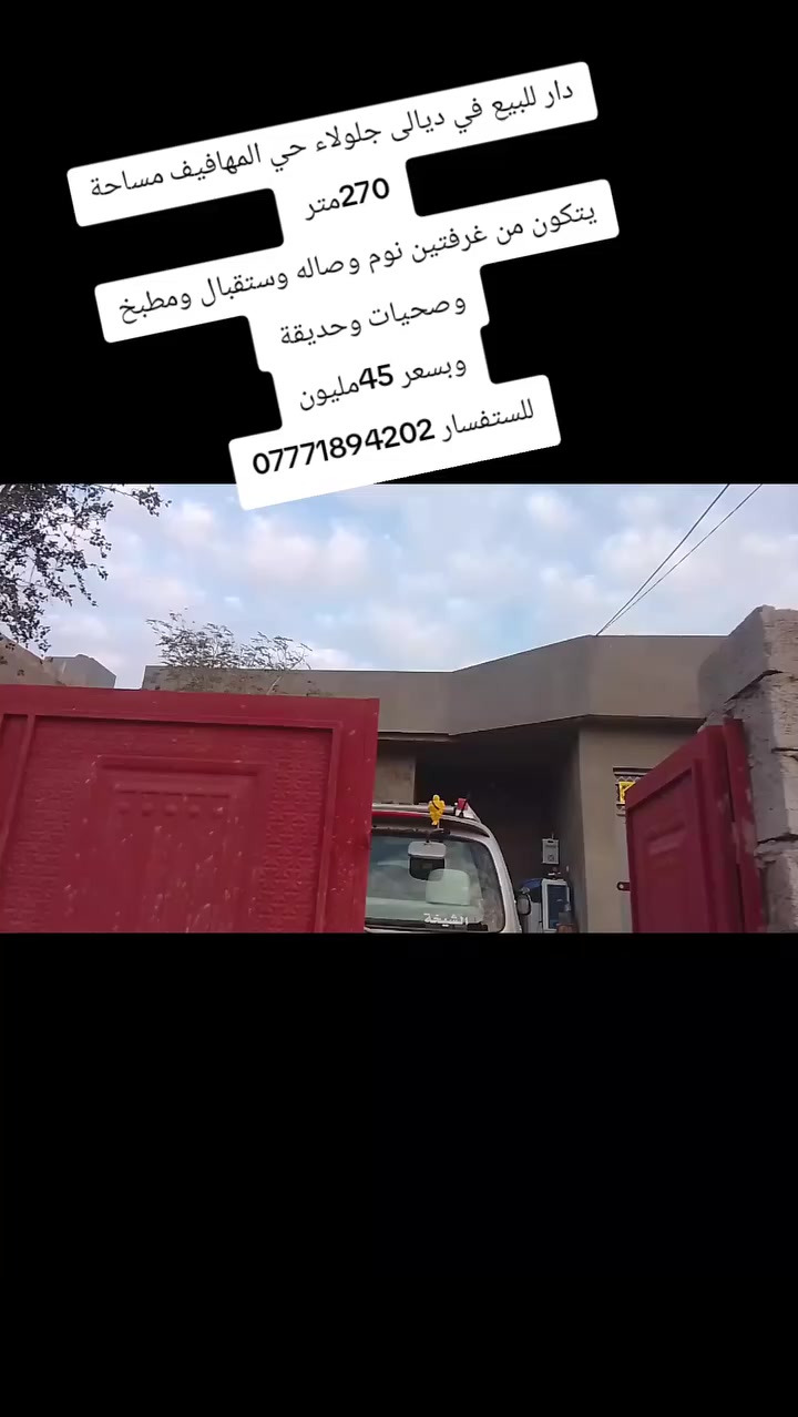 السلام عليكم 
✅دار للبيع ✅
✅في ديالى جلولاء حي المهافيف ✅
✅مساحة 270متر ✅
🌹يتكون من غرفتين نوم وصاله وستقبال ومطبخ وصحيات وحديقة وحوش تدخله سيارة +بيتونة. 🌹

✅وبسعر 45مليون ✅

🌹للستفسار الاتصال على الارقام التالية🌹
***********
***********
 او مراسلة الصفحة أو زيارة مكتبنا في حي الجماهير في مدخل المحولة 
📱 متابعه عقاراتنا ولايك واشتراك ليصلك كل ما يناسبك📱
