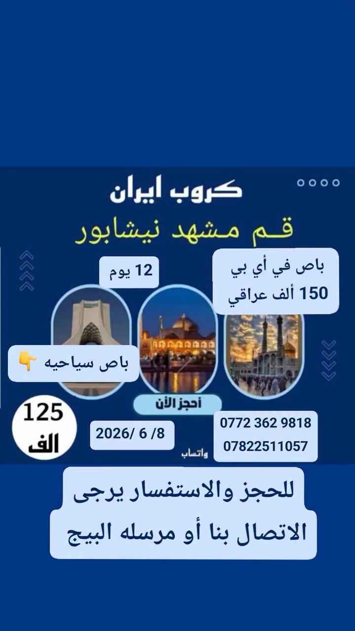 🌸مثل ماعودناكم مستمرين برحلاتنا إلى ايران الحبيبة 

✨️برنامجنا إلى قم ومشهد بتاريخ 2026/6/8

#باص سياحي  ١٢٥ الف 
#باص vip  ١٥٠ الف 
 مع وجبتين طعام في مشهد المقدسة وبمده 12 يوم

تشمل زيارة المزارات الدينية العامه وجولات ترفيهية ممتعة وإقامة في فنادق قريبة من الحرم الشريف 
لاتدع هذه الفرصة الاستثنائية تفوتك العددي محدود والعرض حصري سارع بالحجز الآن وكن من المحظوظين الذين سينعمون بهذه الرحلة المباركة 
للحجز والاستفسار تواصل معنا عبر الأرقام التاليه ***********
‏‪0772 362 9818‬‏
العنوان/ بابل الحمزه الغربي الشوملي خكان الغربي
بادرة اخواكم الحاج علاء الغريب 
ومن الله التوفيق والأمان 
إشارة وتنبيه للجميع

