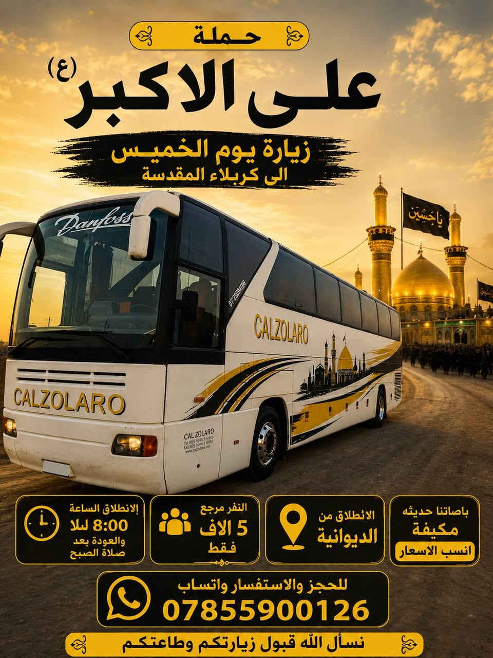تعلن حملت علي الاكبر بلاش بلاش المقاعد محدوده ♦♦ب5000 الاف دينار فقط ♦♦
😊اجواء  _ايمانيه _دينية من داخل الصحن الحسيني والعباسي 😊

💪بس ب 5000 مرجع  💪 اخر عشر نفرات سارعو بلحجز المقاعد محدوده 

#زيارة إلى كربلاء المقدسة ♦️

 الانطلاق يوم الخمس ٢٠٢٦/٧/٩

✨الانطلاق ب 8 مساءاً ✨
✨الرجوع بعد صلاة الصبح ✨

⭐🔹🔹الدوانيه🔹🔹⭐للعوائل فقط.    للعوائل  فقط
ـــــــــــــــــــــــــــــــــــــــــــــــــــــــــــــــــــــ
الحجز يكون عن طريق الموبايل
 
(( اتصال او مراسلة)) 
((واتساب ماسنجر ))
 
 *********** واتساب

1️⃣ التجمع الاول تقاطع ستين🚸🚸 

2️⃣ التجمع الثاني فلكة العلماء🚸🚸 

3️⃣ التجمع الثالث النسر🚸🚸 

4️⃣ التجمع الرابع فلكة الجدارية🚸🚸 

5️⃣ التجمع الخامس فلكه الجامعه 🚸🚸

