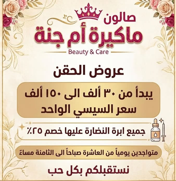 ✨ جمالكِ يستحق الدلال والأناقة في صالون ماكيرة أم جنة! ✨
لأنكِ مميزة، جمعنا لكِ أحدث عروض الحقن التجميلي وخدمات السبا والبدكير الملكي بأسعار وعروض منافسة لتتألقي ببشرة نضرة وإطلالة ساحرة! 👑
💅 عروض السبا والعناية:
 جلسات تنظيف ملكي ودلال كامل لليدين والقدمين.
 أحدث دزاينات الأكريليك والعناية بالأظافر.
💉 عروض الحقن والنضارة:
 أسعار مميزة جداً لـ السيسي الواحد تبدأ من 30 ألف دينار!
 خصم خاص 25% على جميع إبر النضارة للبشرة.
📍 العنوان: الزعفرانية - شارع الكهرباء
📞 للحجز والاستفسار: ***********
⏰ أوقات العمل: نتشرف باستقبالكم يومياً من الساعة 10:00 صباحاً حتى 8:00 مساءً.
