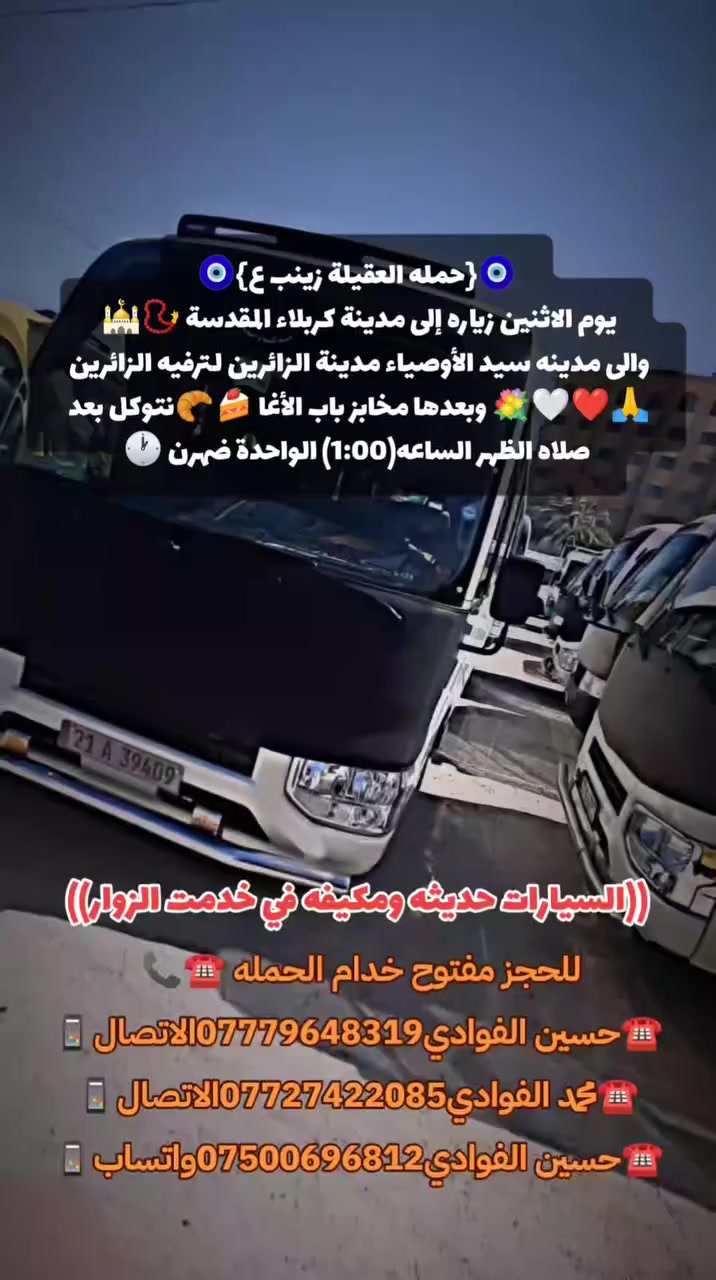 ياالله🤍📣تعلن حمله العقيله زينب(ع)📣يوم الاثنين عن زيارتها🤲إلى كربلاء المقدسه🕌📿والى مدينه سيد الأوصياء ❤️🕌 مدينة الزائرين لترفيه الزوارنه الكرام🙏❤️🌹وبعدها رجوع لتسوق من أفران ومخابز باب الاغا🥖🍰الانطلاق بعد صلاة الضهر الساعه(1:00)ضهرن🙏ذهاب واياب🙏رجوع إلى باب الدار🙏مكان التجمع الشعله الأولى جامع الإمام علي ع والشعله ام نجم شارع الأمين حسينيه الصديقه للحجز والاستفسار مفتوح ***********الاتصال📲
🔙📞***********الاتصال🔙📲 ***********واتساب✅
#السلام_عليك_يااباعبدالله_الحسين_#
