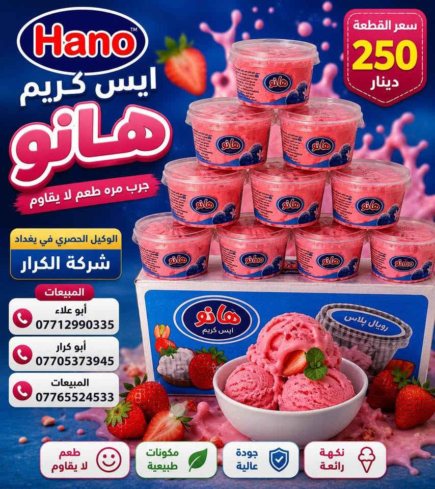 🌹🌹🌹سلام عليكم 🌹🌹🌹
⏪️⏪️على بركة الله وصول ايس كريم هانو⏩️⏩️
👈👈الوكيل الحصري في بغداد شركة الكرار👉👉
📍العنوان العبيدي مجاور البازين خانة
#أدارة المبيعات☎️ 
أبو علاء ***********📲📲📲
#أبو كرار***********📲📲📲
#المبيعات ***********📲📲📲
