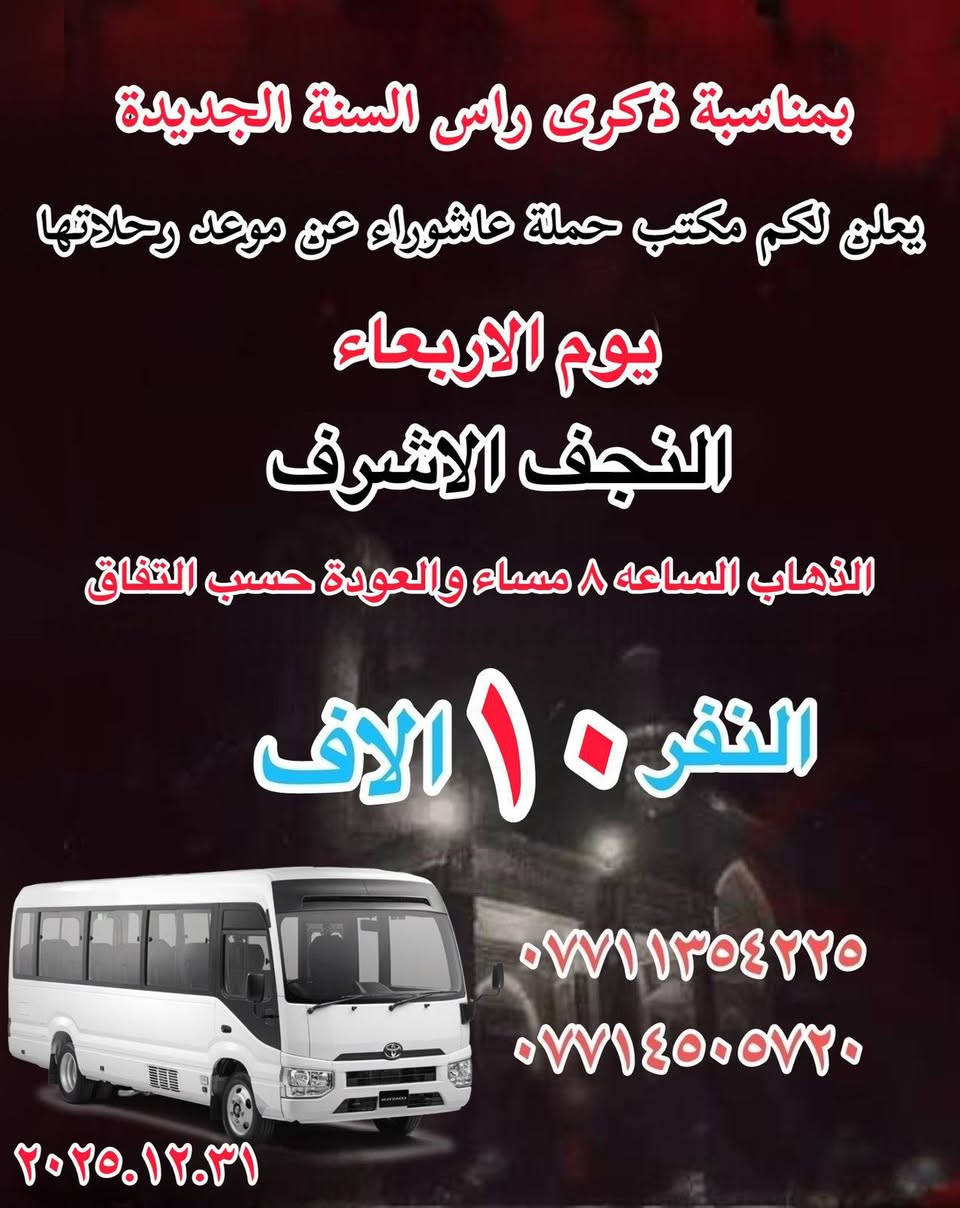 #انتباه!!! #انتباه!!!
يعلن مكتب حملة عاشوراء لزيارة العتبات 
المقدسة عن عن جدول الرحلات الدينيه هذا الا الاسبوع 

_________________

_________________
#يوم_الاربعاء
(#كربلاء المقدسة)
الذهاب ٢ الظهر والعودة حسب الاتفاق 
السعر النفر٧ الاف
_______________
#يوم_الاربعاء
(#كاظمية المقدسة)
الذهاب الساعه ٣ والعوده حسب الاتفاق النفر٣الاف 
_________________
#يوم_الاربعاء
(#كربلاء_المقدسة)
الذهاب الساعه ٧ العودة حسب الاتفاق النفر ٧ الاف
_______________
#يوم_الاربعاء
(#النجف الاشرف)
الذهاب الساعه ٨ مساء والعودة حسب الاتفاق النفر ١٠ الاف 
_______________

 للحجز والاستفسار WhatsApp لطفا
‏*********** 
‏***********
