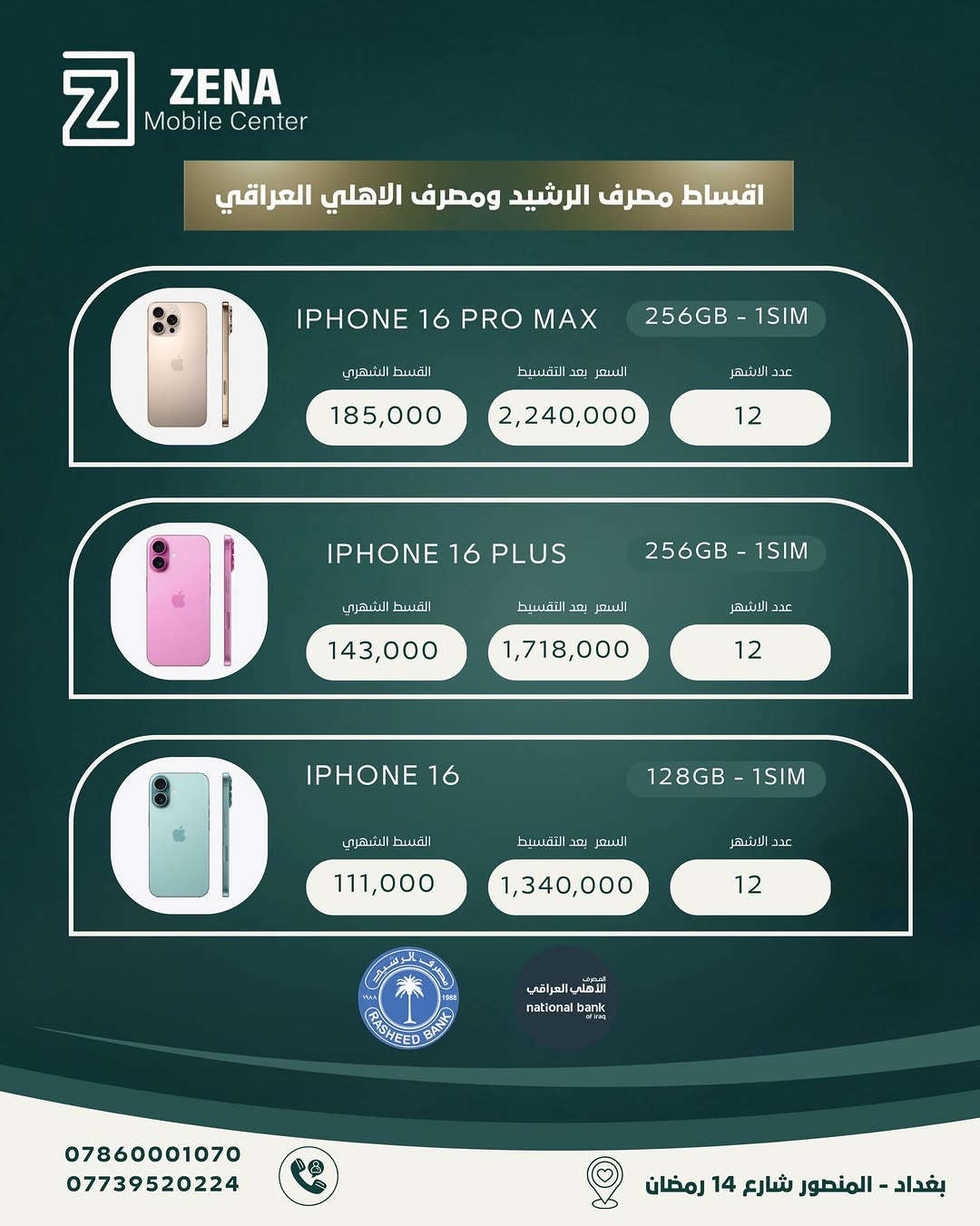 لا تأجل حلمك! في ZENA Mobile Center، وفرنا لك أحدث إصدارات الآيفون (من 13 إلى 17 Pro Max) جديد فقط بنظام تقسيط مريح جداً بالتعاون مع مصرف الرشيد والمصرف الأهلي العراقي.
✅ ليش تختار التقسيط ويانا؟
 أقساط شهرية مناسبة جداً.
 مدة التقسيط 12 شهر.
 إجراءات سهلة وميسرة.
تفضلوا بزيارتنا في مقرنا واستلموا جهازكم اليوم! 🚀
📍 العنوان: بغداد - المنصور - شارع 14 رمضان.
📞 للأستفسار والحجز، يرجى الاتصال على:
***********
***********
