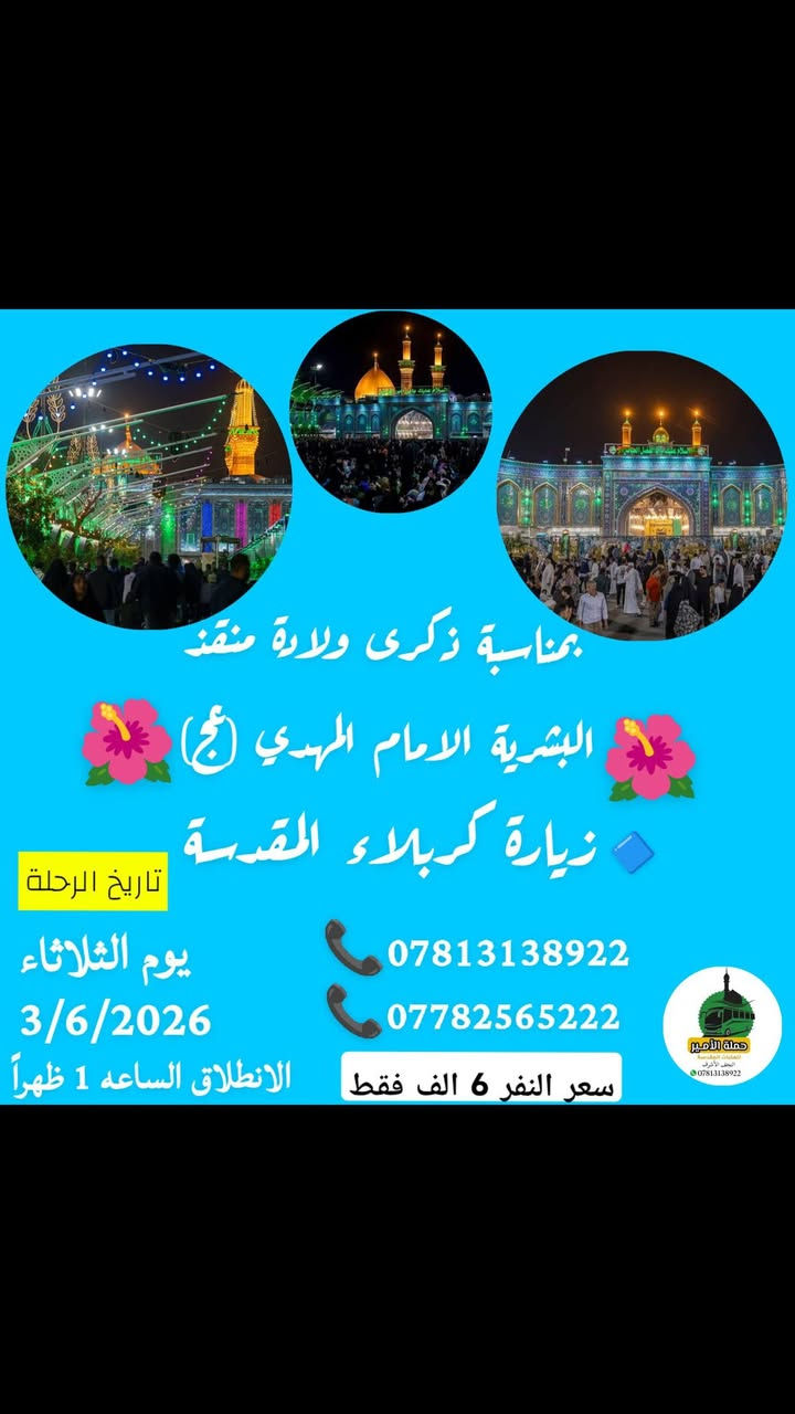 📢📢📢 ياالله ياالله 🌹🌹زيارة النصف من شعبان 🌹🌹
#بمناسبه ولادة منقذ البشريه  الأمام المهدي المنتظر (عج) 
تعلن #حملة الامير للعتبات المقدسة🏴  في النجف والكوفة عن برنامجها الاسبوعي....(حملتنا للعوائل فقط ) 
_______________________________________
🔷البرنامج الاول: يوم الثلاثاء المصادف 3/2/2026
🌺في ذكرى ولادة الامام المهدي (عجل الله فرجه الشريف) 
◾️زيارة كربلاء المقدسة 
💰سعر النفر 6 الف فقط (الانطلاق الساعه 1 ظهراً) 
________________________________________
🔷البرنامج الثاني : يوم الجمعة المصادف 6/2/2026
◾️الكاظمية المقدسة "ع"
◾️سامراء المقدسة "ع"
◾️سيد محمد سبع الدجيل "ع"
🍽مع وجبة ريوك في الدجيل .. 
🍽وجبة الغداء في مضيف العتبة العسكرية.. 
💰سعر النفر 15 الف.... (العودة نفس اليوم) 
⏰الانطلاق الساعة3:00 الثالثة صباحآ ... 
__________________________________________
🔷البرنامج الثالث: يوم السبت المصادف 7/2/2026
◾️كربلاء المقدسة "ع"
◾️العلوية شريفة بنت الإمام الحسن "ع"
◾️الإمام زيد الشهيد "ع"
💰سعر النفر 10 ألف فقط.. 
⏰الانطلاق الساعة 7 صباحاً
___________________________________________
⚫مكان التجمع:
1⃣ مجسرات ثورة العشرين
2⃣ مستشفى بن بلال
3⃣ نفق المختار (نفق ميسان) 
"النقل في احدث الباصات حديثة VIP "
للحجز والاستفسار مراسلة الصفحة او الاتصال على الرقم التالي
#واتساب***********📞 
#واتساب***********📞
"لسنا الوحيدين ولاكننا الافضل يدللون عوائلنا"
#لاتنسوا زيارة صفحتنا ومتابعتها ليصلكم كل ما هوجديد
https://www.facebook.com/share/1AAzParne9
