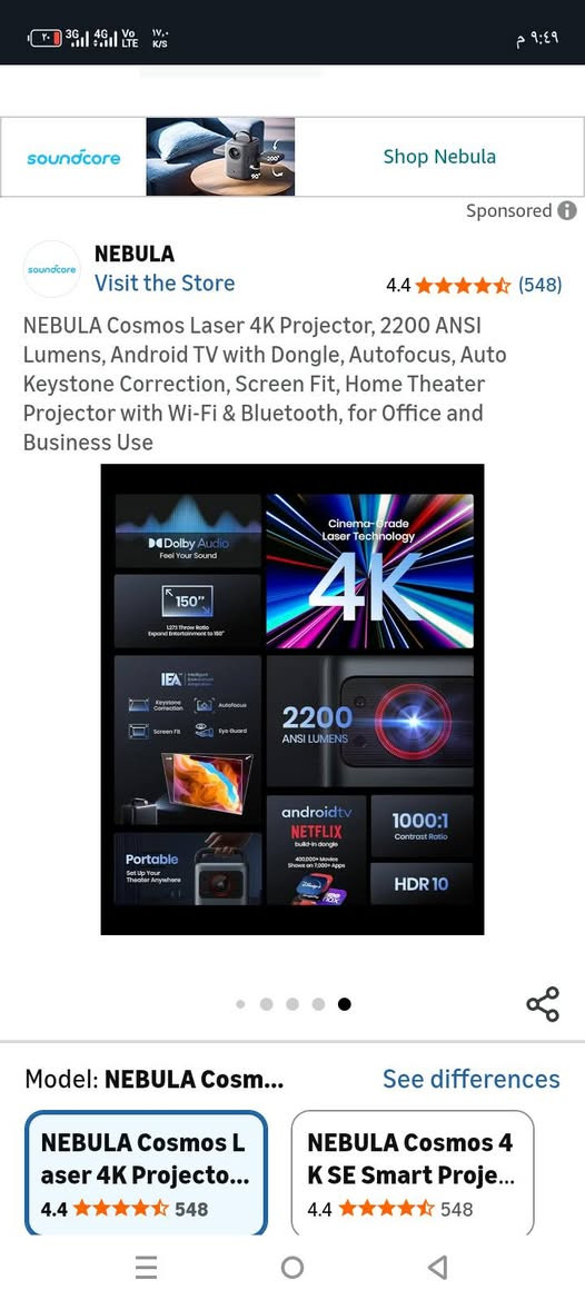 NEBULA Cosmos Laser 4K Projector

✨ المواصفات الأساسية:

دقة عرض: 4K UHD

سطوع: 2200 ANSI Lumens

تقنية: Cinema-Grade Laser

حجم شاشة: حتى 150 إنش بنسبة رمية 1.27:1

تباين: 1000:1 Contrast Ratio

دعم: HDR10

🛠 المزايا الذكية:

Autofocus تلقائي

Auto Keystone Correction لتصحيح الانحراف

Screen Fit لضبط الشاشة حسب المكان

Eye Guard لحماية العين

📡 الاتصال والتطبيقات:

Android TV Dongle مع أكثر من 400,000 فيلم ومسلسل على 7,000+ تطبيق

دعم Netflix رسمي

Wi-Fi & Bluetooth مدمج

🔊 الصوت:

Dolby Audio لتجربة صوتية سينمائية

⭐ التقييم: 4.4 نجوم (548 مراجعة)📦 مناسب للبيت، المكتب، والعروض التجارية

أقترح تنشرها مع صورة المنتج وتخلي العنوان بارز مثل:"حول أي مكان إلى سينما مع NEBULA Cosmos Laser 4K"


**إذا كنت صاحب هذا الإعلان وتريد حذفه لأي سبب، رجاءا أرسل رسالة إلى الدعم الفني**