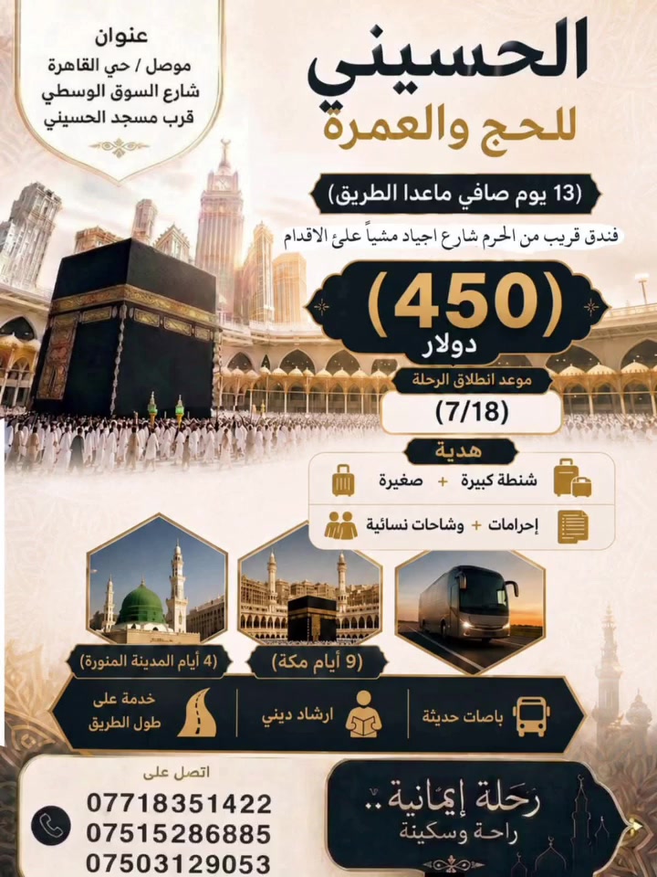 عرض خاص – عمرة شهر السابع 🕋🌙

💰 السعر: 450 دولار فقط
⏳ المدة: 13 يوم صافي
📌  – سارعوا بتسليم الجوازات

🏨 السكن في مكة المكرمة:
فندق قريب من الحرم شارع اجياد مشيا على الاقدام

➖➖➖➖➖➖➖
➖➖➖➖➖➖➖

🎁 الهداية
▪️ حقيبتا سفر (كبيرة  + صغيرة)
▪️ إحرام رجالي درجة أولى + حجابات نسائية 🧕
▪️   وشاح + باج تعريفي عدد 2
➖➖➖➖➖➖➖

🕋 تفاصيل السكن والبرنامج:
▪️ 4 ايام في المدينة المنورة 🕌
▪️ 9 ايام في مكة المكرمة 🕋
▪️ السكن  – فندق قريب من الحرم شارع اجياد مشيا على الاقدام
▪️ سكن المدينة المنورة:
 المركزية – 
▪️ البرنامج يشمل جميع المزارات مكه والمدينة

➖➖➖➖➖➖➖
➖➖➖➖➖➖➖

✏️ للحجز والتسجيل:
▪️ جواز السفر الأصلي + صورة

📍 الموقع
الموصل – الجانب الأيسر – حي القاهرة
شارع السوق الوسطي– مقابل مسجد الحسيني 

📞 للاستفسار والحجز:
***********
***********
