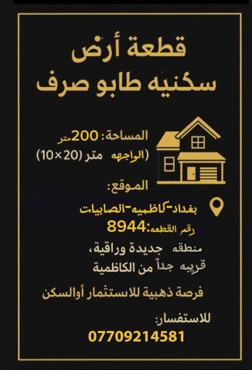 (((ارض سكنيه للبيع)))

استثمر بذكاء فرصه ذهبيه لا تتعوض موقع مثالي استراتيجي ووقت مناسب يستحق الاستثمار للقيمه الحقيقيه للارض وسعرها مناسب بالنسبه لأسعار الأراضي السكنيه ببغداد في منطقه كاظميه الثانيه الصابيات  .

اخوان عندي قطعة بالصابيات ((( المراتب ))) ملك صرف رقمها 4/8948 مقاطعة 22 صابيات

٢٠٠ م واجه ١٠ والنزال ٢٠  في منطقه كاظميه الثانيه الصابيات  بدايه المربع الأول نافذه على الطريق الحلقي الرابع بإمكانك الوصول إلى أي منطقه في بغداد . يبعد أمتار من شارع ١٠٠ وكذلك شارع ٦٠وشارع ٢٠ في وسط البناء والتبليط مقابيل المدينه السكنيه الحديثه. يرجى التواصل ***********  لمعرفة السعر والي متفيدة رجاءا ليعلق وان شاء الله يلكة احسن منها ومن الله التوفيق . مع التقدير

 

 

 

((( ارض سكنيه للبيع وبسعر مناسب ومستعجل على البيع )))

اخوان عندي قطعة بالصابيات ((( المراتب ))) ملك صرف رقمها 4/8948 مقاطعة 22 صابيات في بغداد في منطقه كاظميه الثانيه الصابيات.

٢٠٠ م واجه ١٠ والنزال ٢٠ في منطقه كاظميه الثانيه الصابيات بدايه المربع الأول نافذه على الطريق الحلقي الرابع بإمكانك الوصول إلى أي منطقه في بغداد . يبعد أمتار من شارع ١٠٠ وكذلك شارع ٦٠وشارع ٢٠ في وسط البناء والتبليط مقابيل المدينه السكنيه الحديثه. يرجى التواصل ((( *********** ))) لمعرفة السعر والي متفيدة رجاءا ليعلق وان شاء الله يلكة احسن منها ومن الله التوفيق (((الاتصال على الرقم وغير متواجد على الفيس))) . مع التقدير
