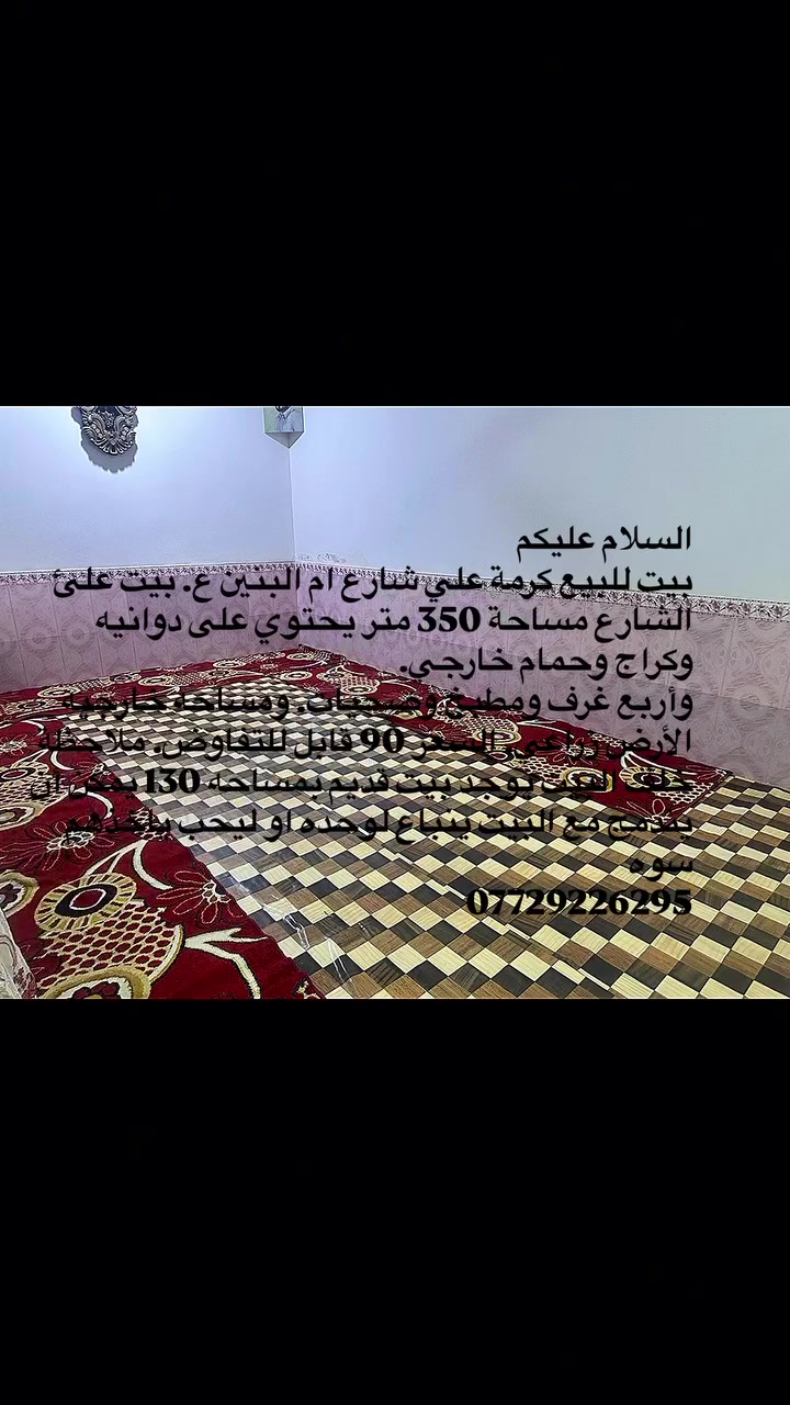 السلام عليكم
بيت للبيع كرمة علي شارع ام البنين ع. بيت علئ الشارع مساحة 350 متر يحتوي على دوانيه وكراج وحمام خارجي.
وأربع غرف ومطبخ وصحيات. ومساحه خارجيه الأرض زراعي. السعر 90 قابل للتفاوض. ملاحظة خلف البيت يوجد بيت قديم بمساحه 130 يمكن أن يندمج مع البيت ينباع لوحده او ليحب ياخذهم سوه
***********
