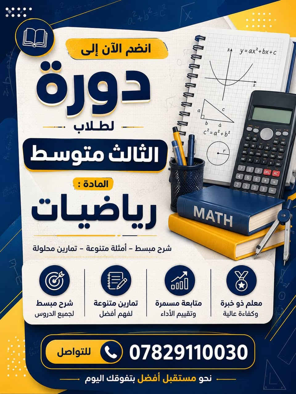 دورة لطلاب الثالث متوسط
الدور الثاني

​شرح مبسط ومفصل: تفكيك كل القوانين والمعادلات بطرق ذكية وسهلة الفهم.
​حلول وزاريات: التركيز على الأسئلة الوزارية والمكررة لضمان نمط الامتحان.

​🗓️ تفاصيل الدورة:
​المادة: الرياضيات 
​الفئة المستهدفة: طلاب الثالث المتوسط (البنين و البنات).
 والمتابعة الفردية لكل طالب.
​📞 للحجز والاستفسار:

​لا تضيع الوقت وابدأ خطوتك الأولى نحو النجاح الآن!

​رقم الهاتف / واتساب: ***********

