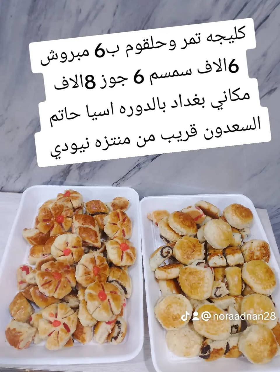 كليجه تمر وحلقوم ب6 مبروش 6الاف سمسم 6 جوز 8الاف بركاني 9الاف كيك ساده 4الاف 
مكاني بغداد بالدوره اسيا حاتم السعدون قريب من منتزه نيودي


**إذا كنت صاحب هذا الإعلان وتريد حذفه لأي سبب، رجاءا أرسل رسالة إلى الدعم الفني**