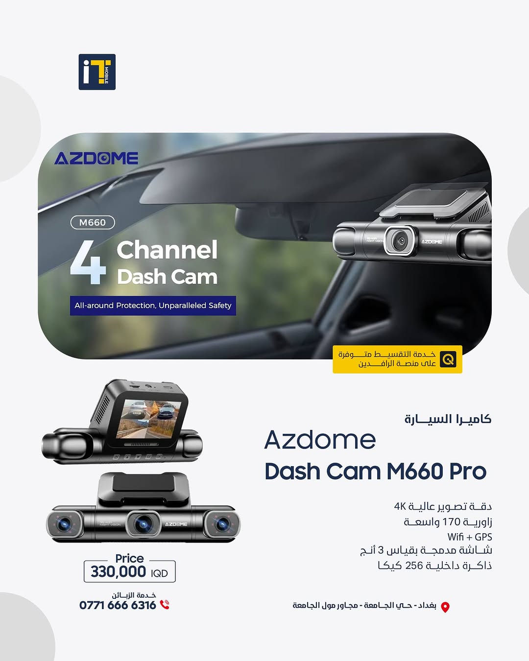 كل الزوايا صارت إلك! كاميرات Azdome الذكية – تصوير 4K وتحكم من جوالك! 🚗📱
- 📸 كل زاوية... تحت سيطرتك 
- 🎥 تصوير 4K، GPS تلقائي، تحكم من التطبيق 
- 💡 اختار كاميرتك من مجموعة Azdome الذكية 

------------------------
🎉 اطلب جهازك الآن بكل سهولة وراحة!
أو راسلنا على صفحتنا الرسمية، وسنرد عليك فورًا!
💳 خدمة التقسيط المريح
- مخصصة لحاملي بطاقة ماستر كارد الرافدين
- تفاصيل الأقساط اظغط على الرابط : [ https://app.gini.iq/deeplink/itmoblie ]
العنوان :- بغداد حي الجامعة شارع الربيع مجاور الجامعة مول
المبيعات: ***********
