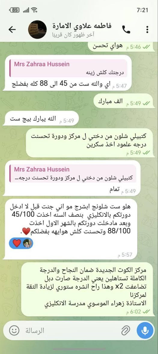 فاطمة علاوي من 45 الى 88 (ثاني متوسط)تظاعفت 
زينب ماجد من   67 الى 97 (ثاني متوسط)صعدت 30
واكو هواي مثل فاطمة وزينب اهلهم يعتقدون الخلل والرسوب من البنت لكنهم لم يبحثوا جيداً فهذا تقصير الاهل لأنهم لم يبحثوا جيداً لكي يجدونا أو مترددين لحد الآن 
مدرسة اللغة الانكليزية الاستاذة زهراء الموسوي 
مديرة مركز اللغة الانكليزية خبرة +5 سنوات
( 25 بس انت دافع دافع، ادفعن لمدرس اختصاص)
مدخل ١ نزلة الاقواس فرع صيدلية النهرين 
مدخل ٢ نزلة بترومين قرب اسواق حمودي 
مدخل ٣ نزلة بيت حايف فرع صيدلية الكوت
***********
