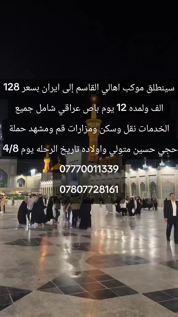 سينطلق موكب اهالي القاسم إلى ايران بسعر 128 الف 
حملة حجي حسين متولي واولاده باص عراقي شامل جميع الخدمات نقل وسكن ومزارات قم ومشهد 12 يوم تاريخ الرحله يوم 4/8 للحجز والاستفسار الاتصال بنا 
***********
***********
